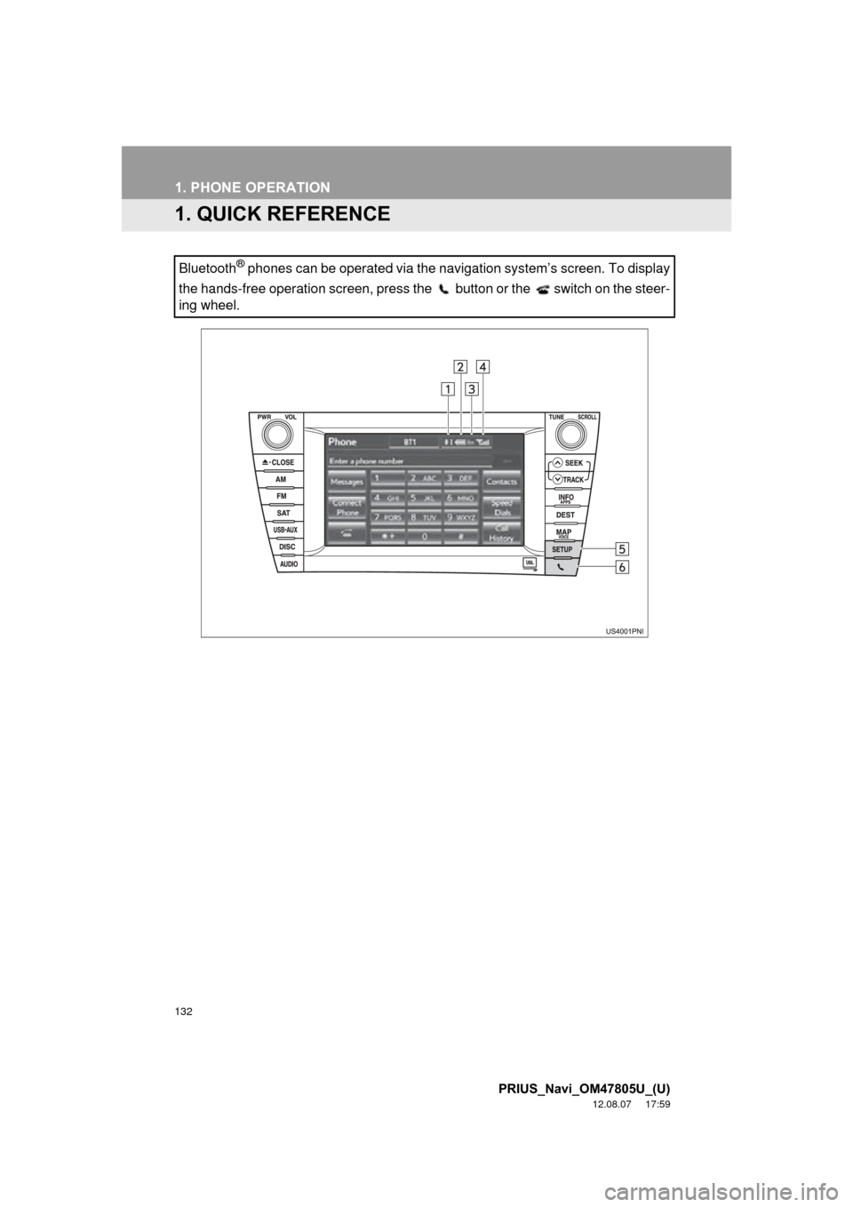 TOYOTA PRIUS PLUG-IN HYBRID 2013 1.G Navigation Manual 132
PRIUS_Navi_OM47805U_(U)
12.08.07     17:59
1. PHONE OPERATION
1. QUICK REFERENCE
Bluetooth® phones can be operated via the navigation system’s screen. To display
the hands-free operation screen