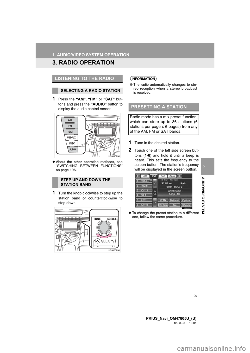 TOYOTA PRIUS PLUG-IN HYBRID 2013 1.G Navigation Manual 201
1. AUDIO/VIDEO SYSTEM OPERATION
5
AUDIO/VIDEO SYSTEM
PRIUS_Navi_OM47805U_(U)
12.08.08     13:01
3. RADIO OPERATION
1Press the “AM”, “FM”  or “SAT”  but-
tons and press the  “AUDIO”