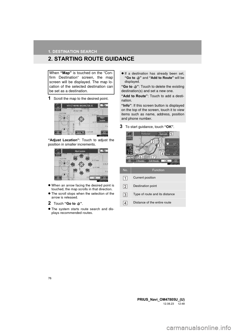 TOYOTA PRIUS PLUG-IN HYBRID 2013 1.G Navigation Manual 76
1. DESTINATION SEARCH
PRIUS_Navi_OM47805U_(U)
12.08.23     12:48
2. STARTING ROUTE GUIDANCE
1Scroll the map to the desired point.
“Adjust  Location” : Touch to adjust the
position in smaller in