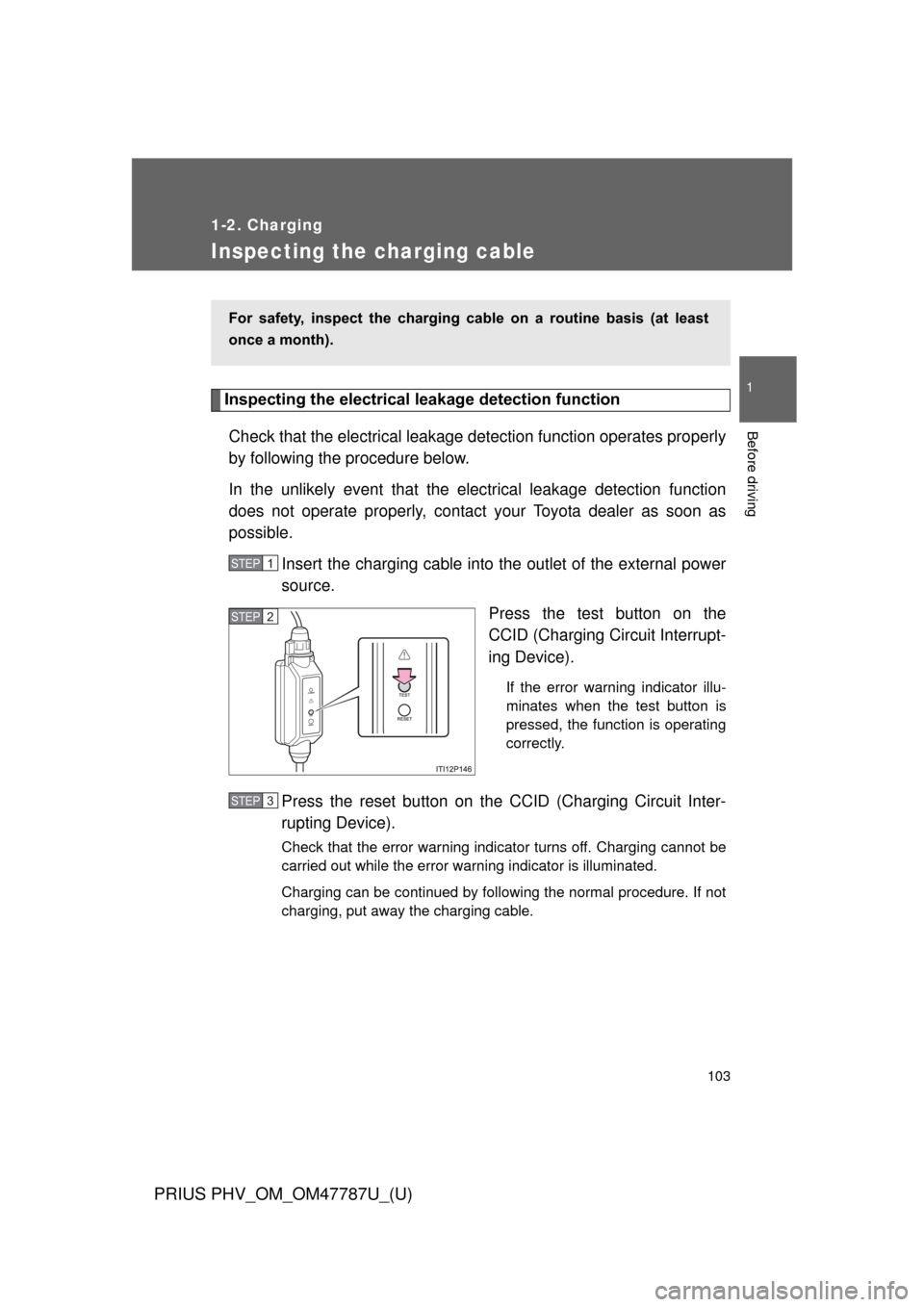 TOYOTA PRIUS PLUG-IN HYBRID 2013 1.G User Guide 103
1
1-2. Charging
Before driving
PRIUS PHV_OM_OM47787U_(U)
Inspecting the charging cable
Inspecting the electrical leakage detection function
Check that the electrical leakage det ection function op