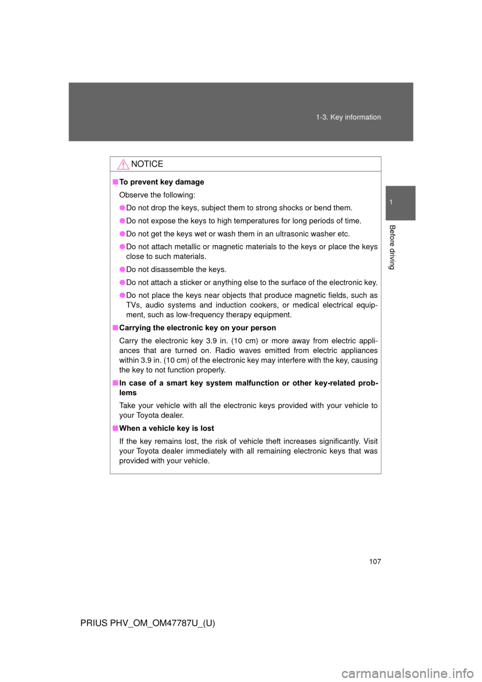 TOYOTA PRIUS PLUG-IN HYBRID 2013 1.G Owners Manual 107
1-3. Key information
1
Before driving
PRIUS PHV_OM_OM47787U_(U)
NOTICE
■
To prevent key damage
Observe the following:
● Do not drop the keys, subject them to strong shocks or bend them.
● Do