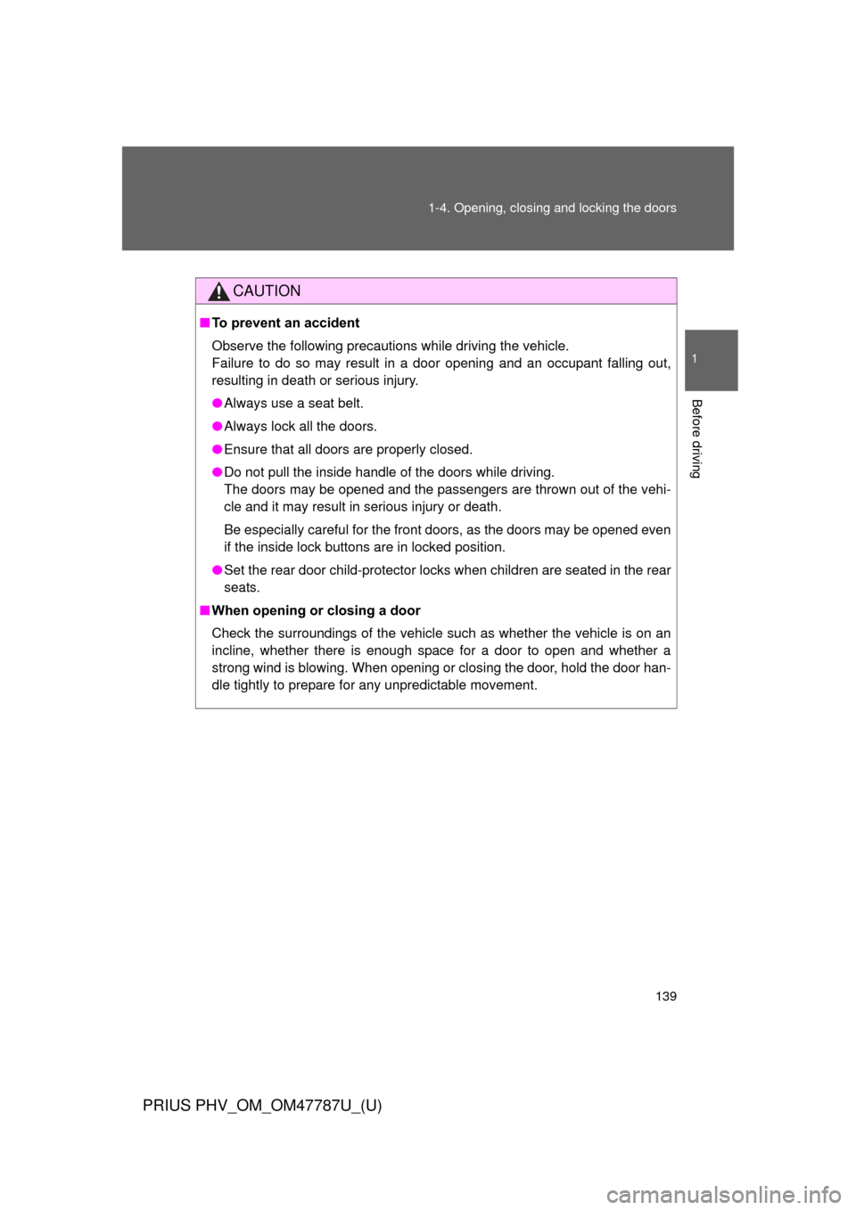 TOYOTA PRIUS PLUG-IN HYBRID 2013 1.G Owners Manual 139
1-4. Opening, closing and locking the doors
1
Before driving
PRIUS PHV_OM_OM47787U_(U)
CAUTION
■
To prevent an accident
Observe the following precautions while driving the vehicle.
Failure to do