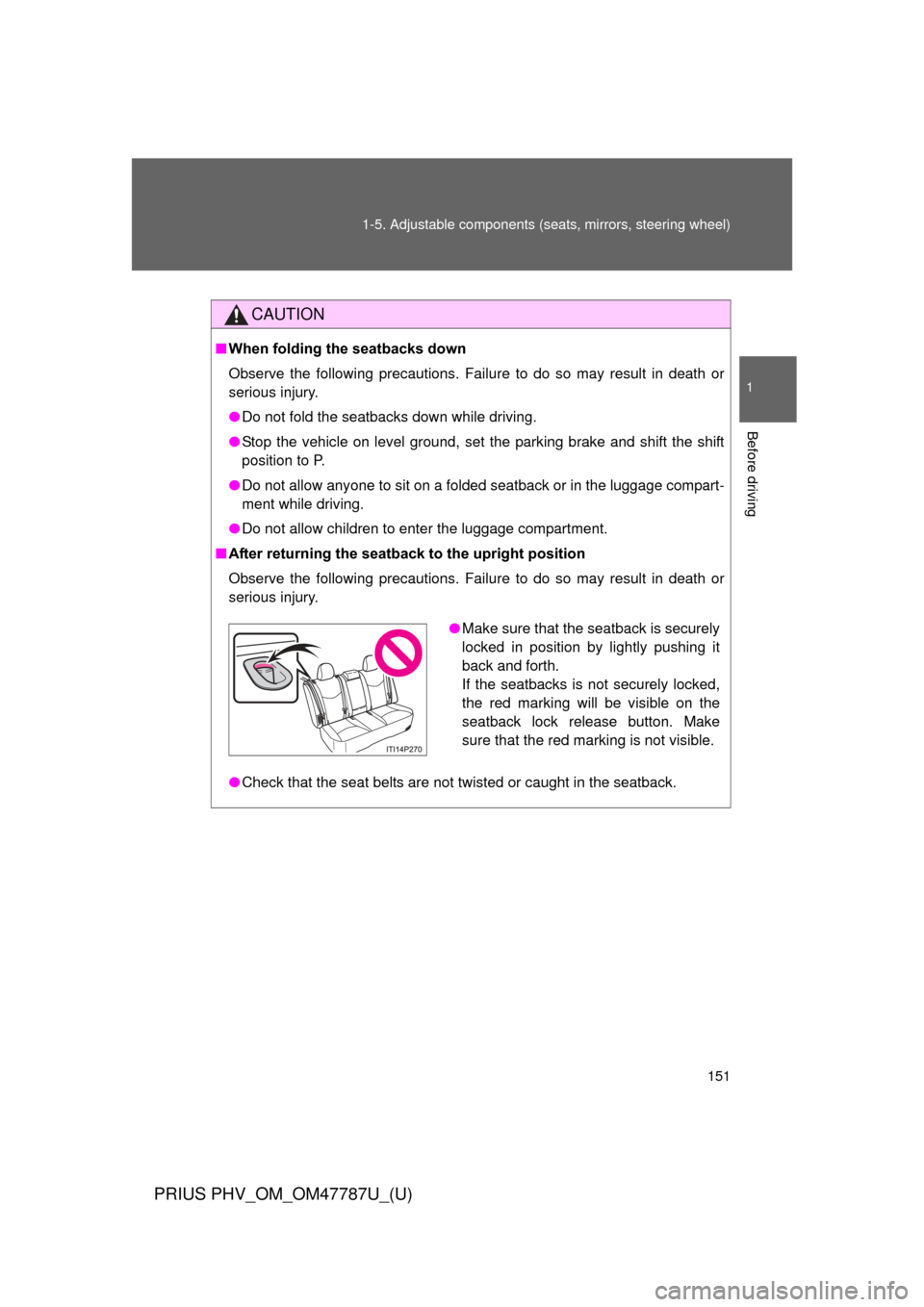 TOYOTA PRIUS PLUG-IN HYBRID 2013 1.G Owners Manual 151
1-5. Adjustable components (s
eats, mirrors, steering wheel)
1
Before driving
PRIUS PHV_OM_OM47787U_(U)
CAUTION
■When folding the seatbacks down
Observe the following precautions. Failure to do 