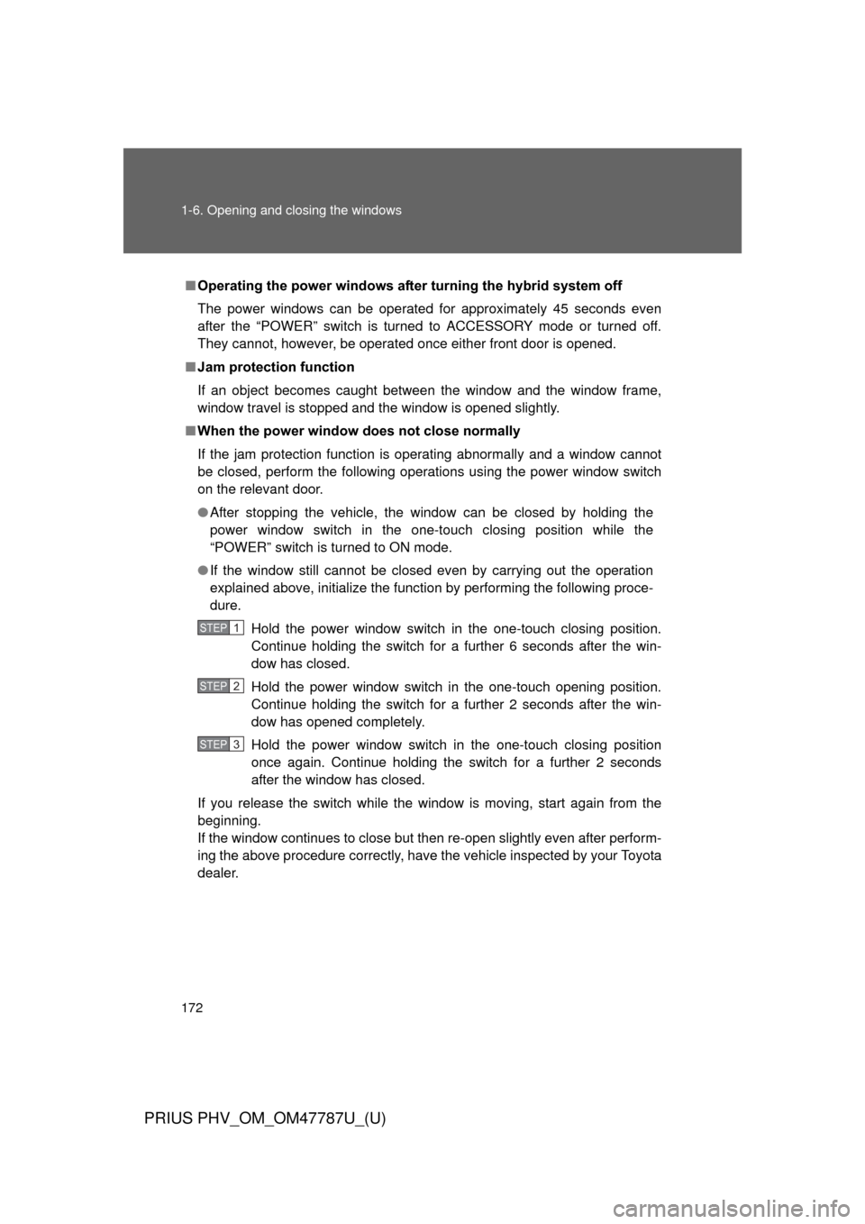 TOYOTA PRIUS PLUG-IN HYBRID 2013 1.G Owners Manual 172 1-6. Opening and closing the windows
PRIUS PHV_OM_OM47787U_(U)
■Operating the power wi ndows after turning the hybrid system off
The power windows can be operated for approximately 45 seconds ev