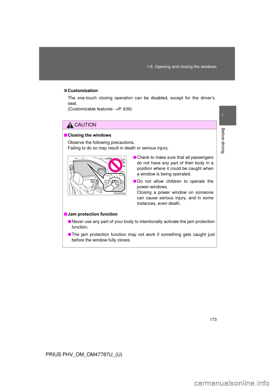 TOYOTA PRIUS PLUG-IN HYBRID 2013 1.G Owners Manual 173
1-6. Opening and closing the windows
1
Before driving
PRIUS PHV_OM_OM47787U_(U)
■
Customization
The one-touch closing operation can be disabled, except for the driver’s
seat.
(Customizable fea