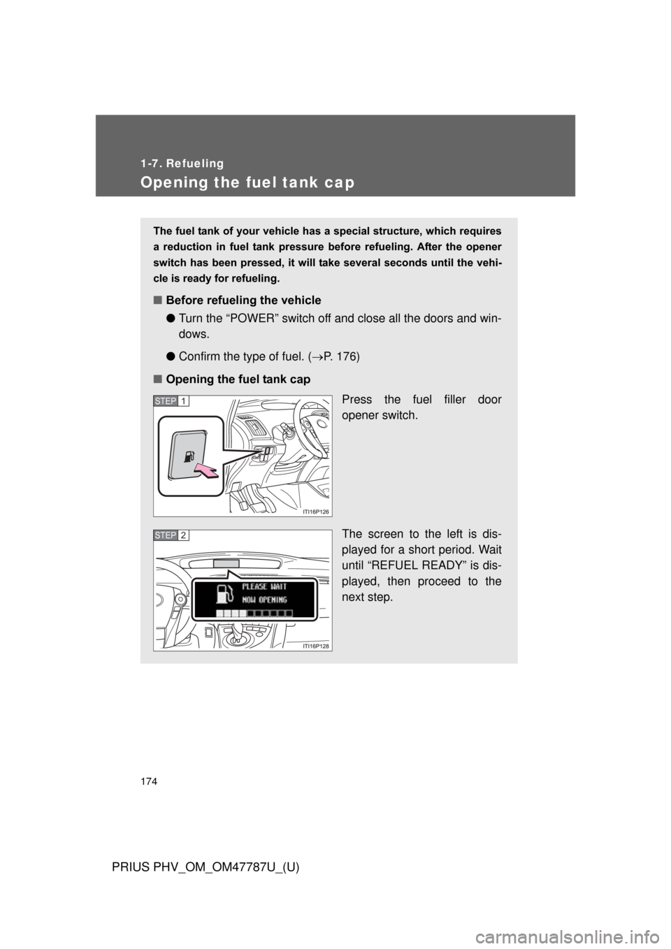 TOYOTA PRIUS PLUG-IN HYBRID 2013 1.G Owners Manual 174
PRIUS PHV_OM_OM47787U_(U)
1-7. Refueling
Opening the fuel tank cap
The fuel tank of your vehicle has a special structure, which requires
a  reduction  in  fuel  tank  pressure  before  refueling. 