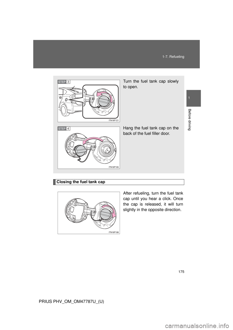 TOYOTA PRIUS PLUG-IN HYBRID 2013 1.G Owners Manual 175
1-7. Refueling
1
Before driving
PRIUS PHV_OM_OM47787U_(U)
Closing the fuel tank cap
After refueling, turn the fuel tank
cap until you hear a click. Once
the cap is released, it will turn
slightly 