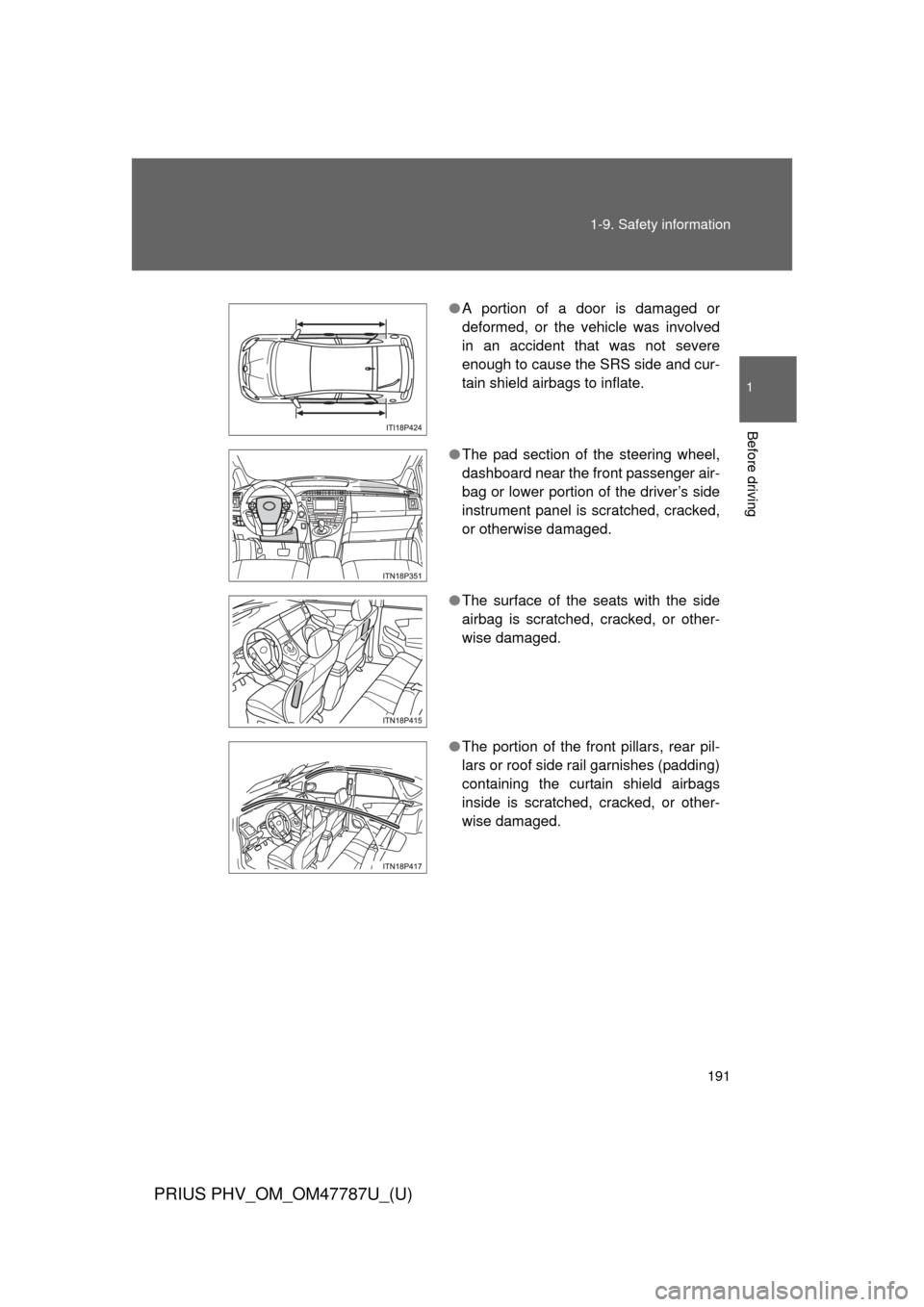 TOYOTA PRIUS PLUG-IN HYBRID 2013 1.G Owners Manual 191
1-9. Safety information
1
Before driving
PRIUS PHV_OM_OM47787U_(U)
●
A portion of a door is damaged or
deformed, or the vehicle was involved
in an accident that was not severe
enough to cause th