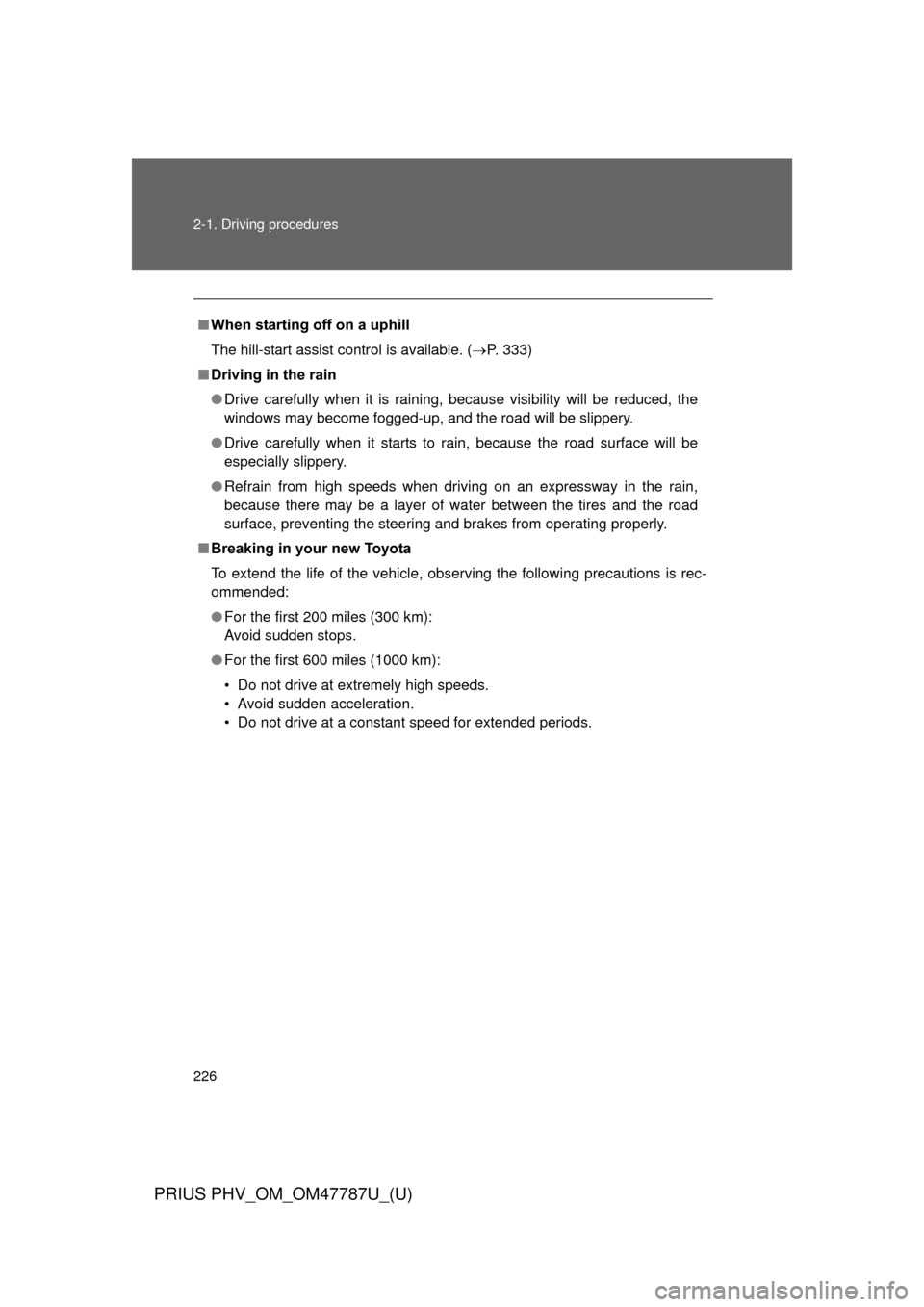 TOYOTA PRIUS PLUG-IN HYBRID 2013 1.G Owners Guide 226 2-1. Driving procedures
PRIUS PHV_OM_OM47787U_(U)
■When starting off on a uphill
The hill-start assist control is available. ( P. 333)
■ Driving in the rain
● Drive carefully when it is r