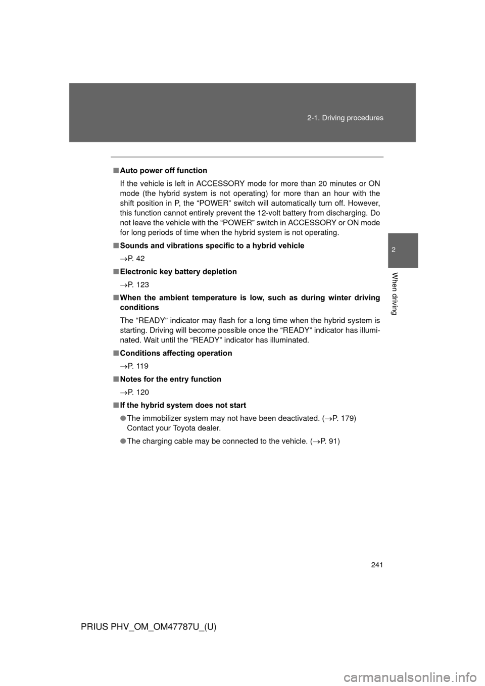 TOYOTA PRIUS PLUG-IN HYBRID 2013 1.G Owners Manual 241
2-1. Driving procedures
PRIUS PHV_OM_OM47787U_(U)
2
When driving
■
Auto power off function
If the vehicle is left in ACCESSORY mode for more than 20 minutes or ON
mode (the hybrid system is not 