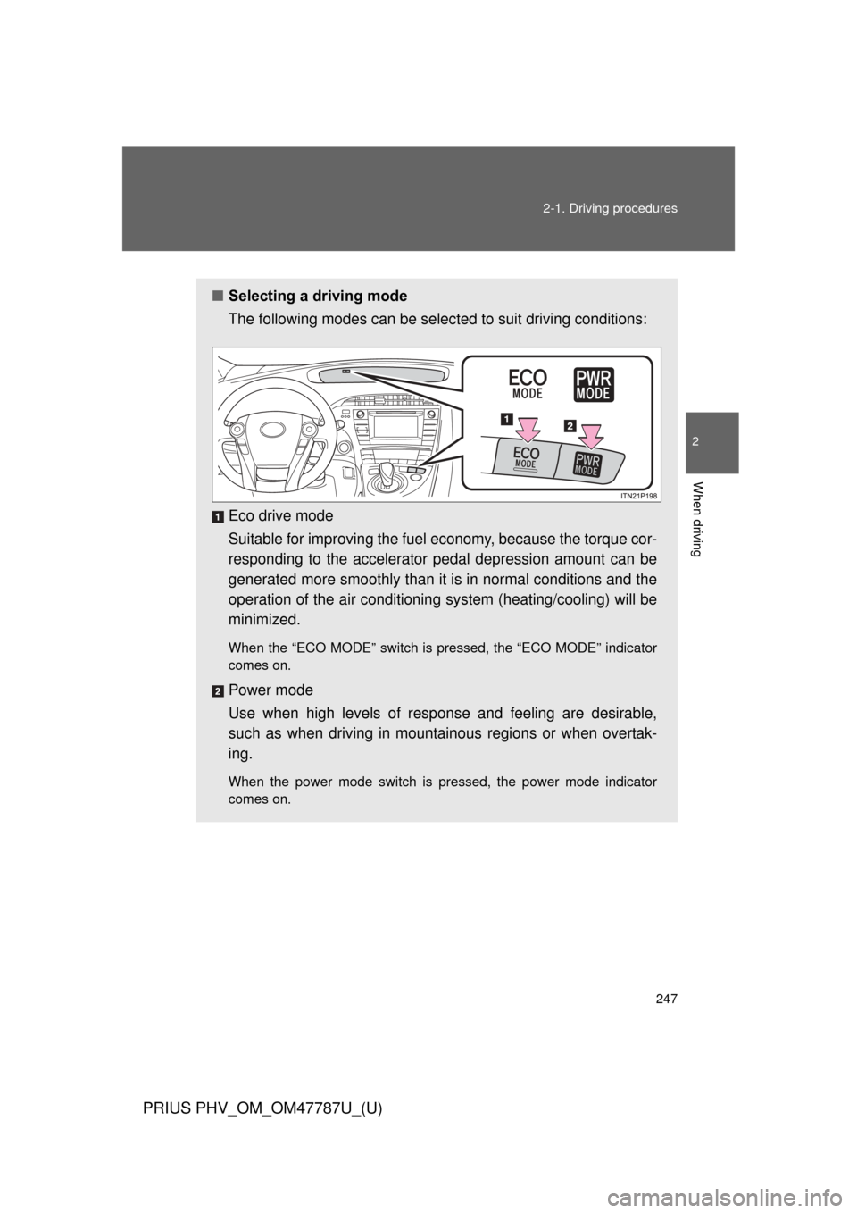 TOYOTA PRIUS PLUG-IN HYBRID 2013 1.G Owners Manual 247
2-1. Driving procedures
PRIUS PHV_OM_OM47787U_(U)
2
When driving
■
Selecting a driving mode
The following modes can be selected to suit driving conditions:
Eco drive mode
Suitable for improving 