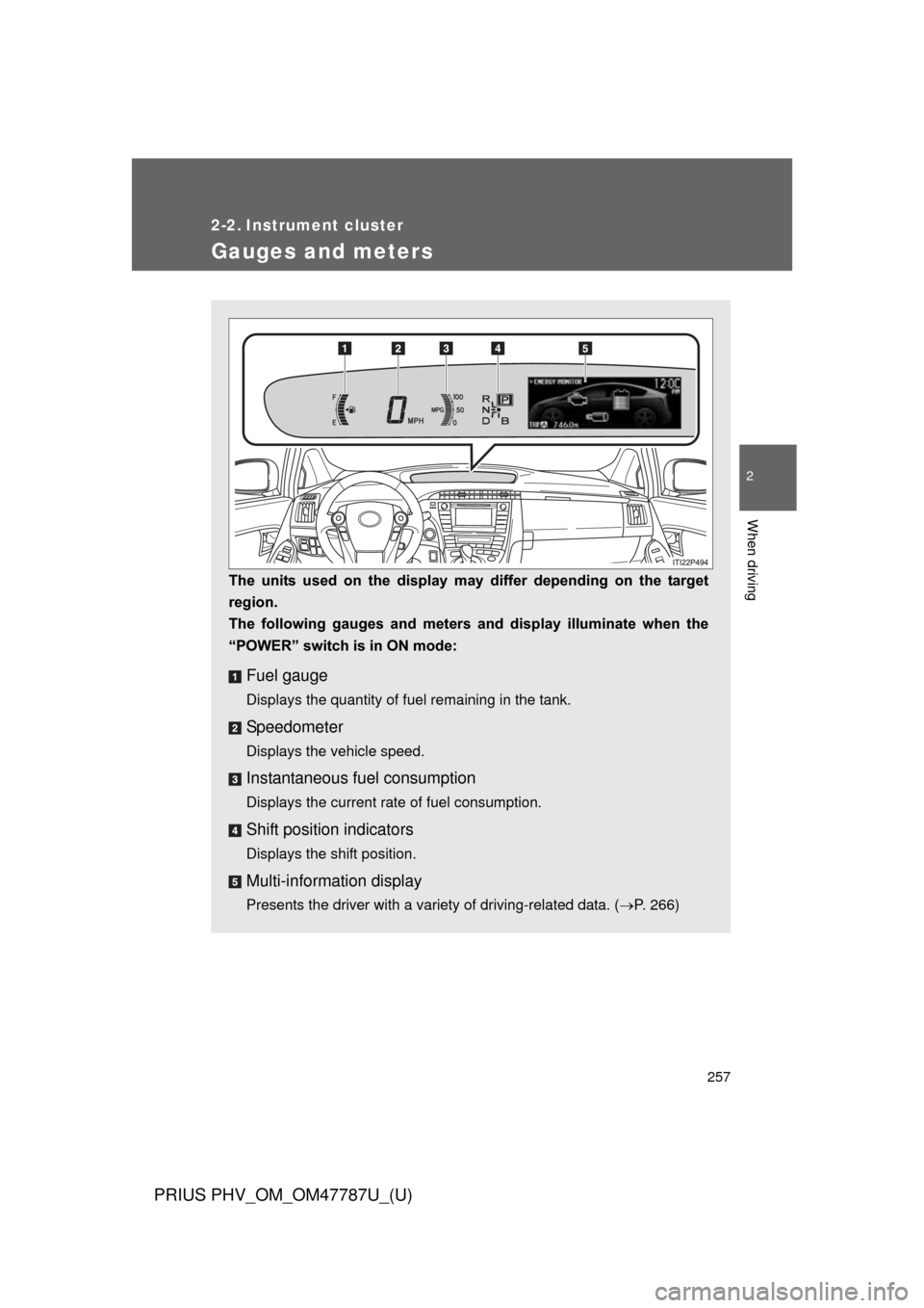 TOYOTA PRIUS PLUG-IN HYBRID 2013 1.G Owners Manual 257
PRIUS PHV_OM_OM47787U_(U)
2
When driving
2-2. Instrument cluster
Gauges and meters
The  units  used  on  the  display  may  differ  depending  on  the  target
region.
The  following  gauges  and  