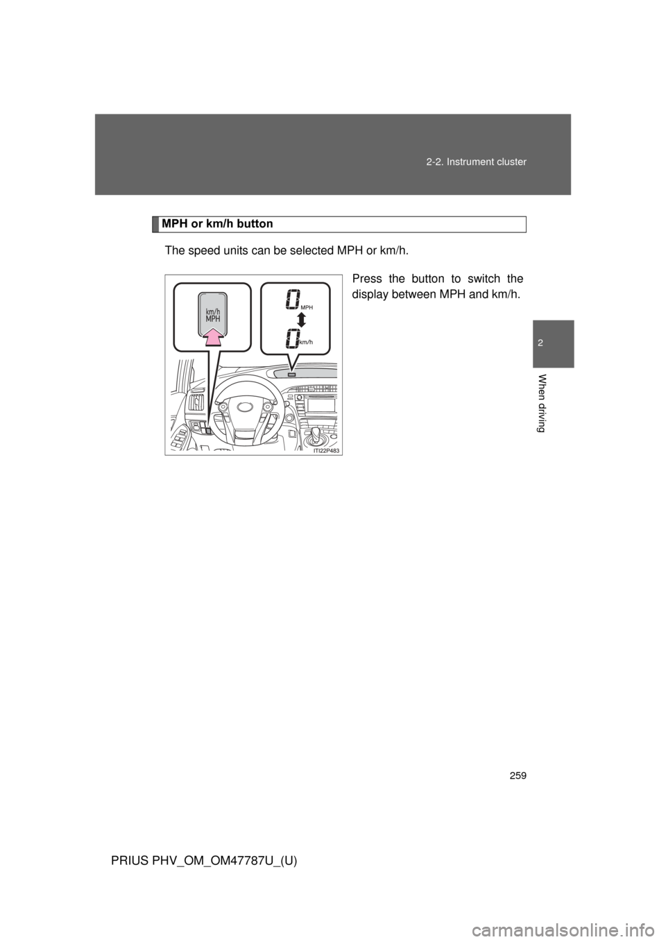 TOYOTA PRIUS PLUG-IN HYBRID 2013 1.G Owners Manual 259
2-2. Instrument cluster
PRIUS PHV_OM_OM47787U_(U)
2
When driving
MPH or km/h button
The speed units can be selected MPH or km/h.
Press the button to switch the
display between MPH and km/h. 