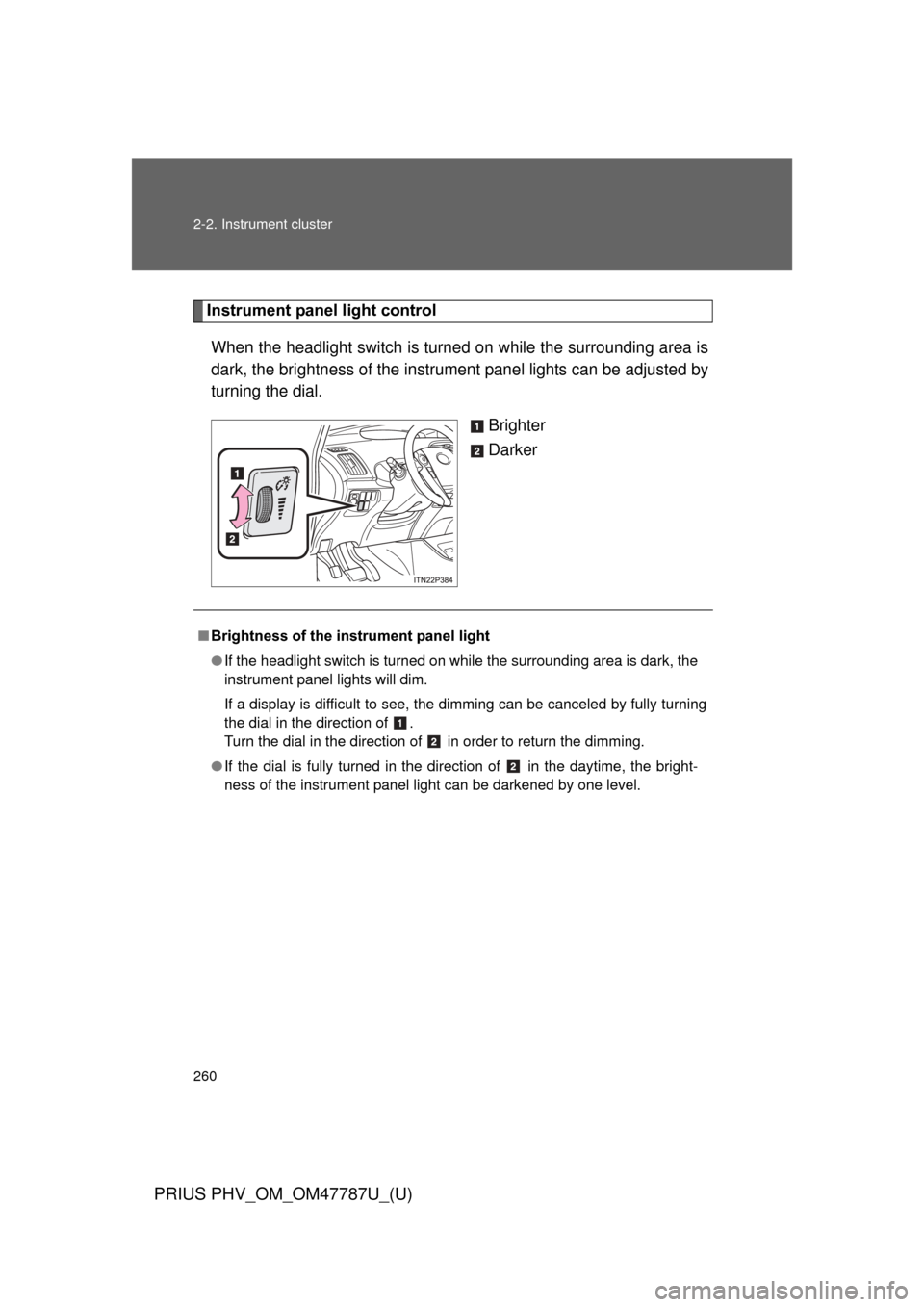 TOYOTA PRIUS PLUG-IN HYBRID 2013 1.G Owners Manual 260 2-2. Instrument cluster
PRIUS PHV_OM_OM47787U_(U)
Instrument panel light controlWhen the headlight switch is turned on while the surrounding area is
dark, the brightness of the instrume nt panel l