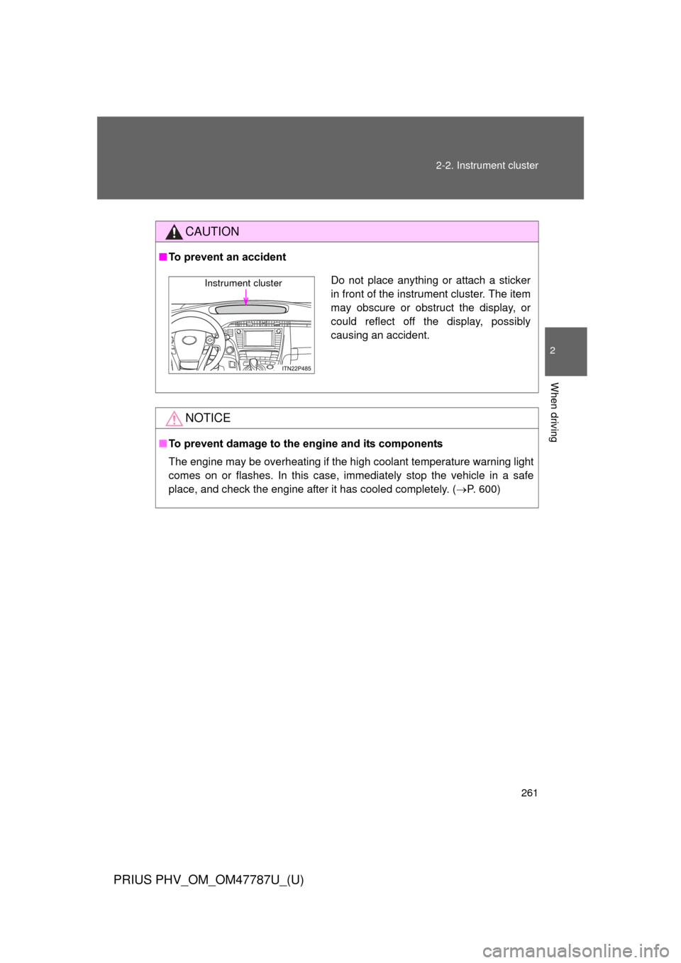 TOYOTA PRIUS PLUG-IN HYBRID 2013 1.G Owners Manual 261
2-2. Instrument cluster
PRIUS PHV_OM_OM47787U_(U)
2
When driving
CAUTION
■
To prevent an accident
NOTICE
■To prevent damage to the engine and its components
The engine may be overheating if th