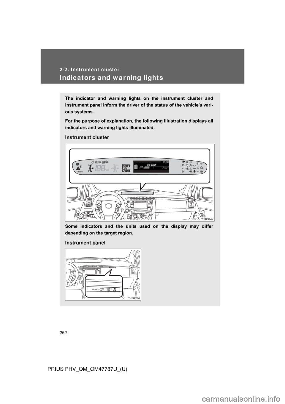 TOYOTA PRIUS PLUG-IN HYBRID 2013 1.G Owners Guide 262
2-2. Instrument cluster
PRIUS PHV_OM_OM47787U_(U)
Indicators and warning lights
The  indicator  and  warning  lights  on  the  instrument  cluster  and
instrument panel inform the driver of the st