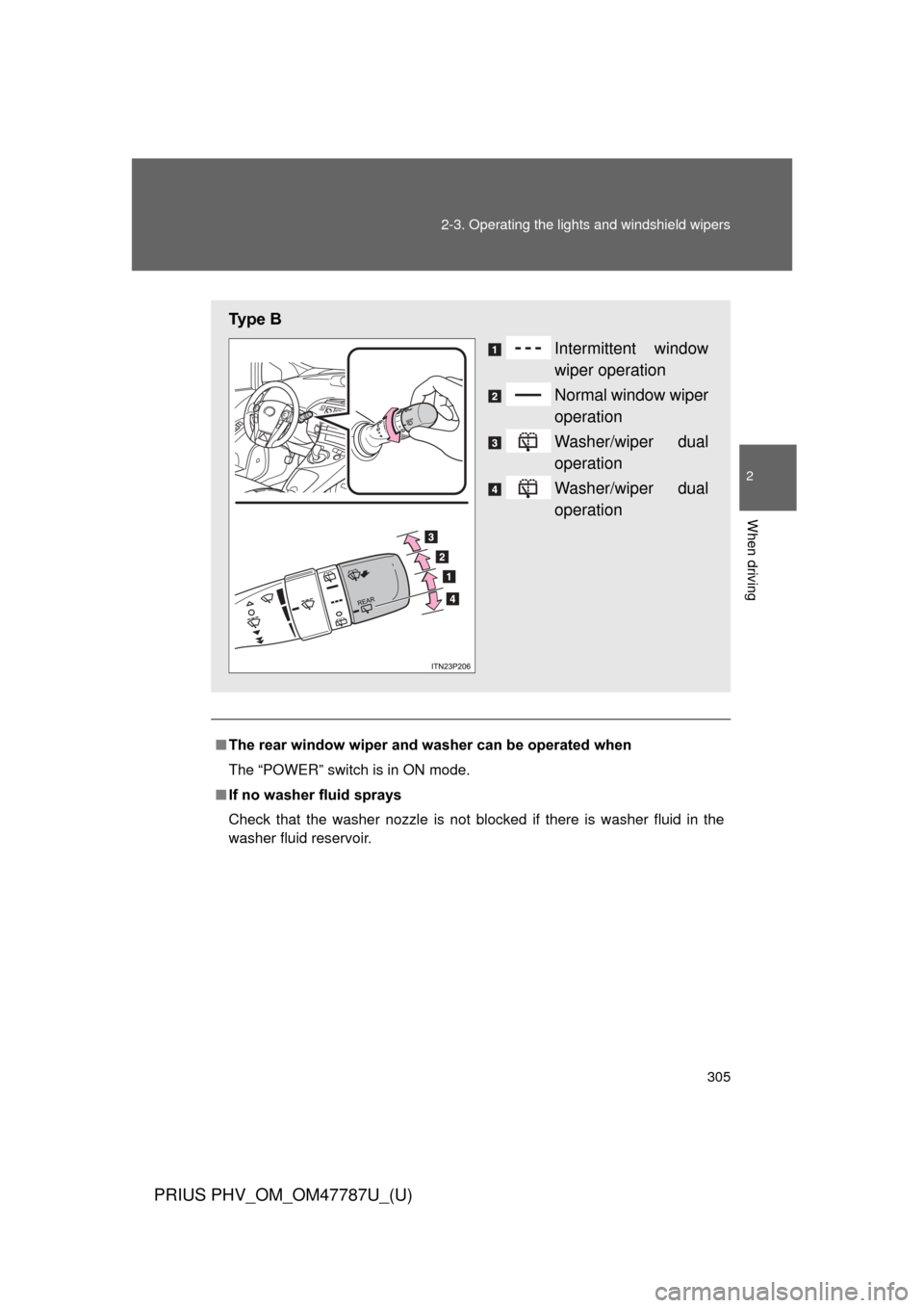 TOYOTA PRIUS PLUG-IN HYBRID 2013 1.G Owners Manual 305
2-3. Operating the lights and windshield wipers
PRIUS PHV_OM_OM47787U_(U)
2
When driving
■
The rear window wiper and w asher can be operated when
The “POWER” switch is in ON mode.
■ If no 