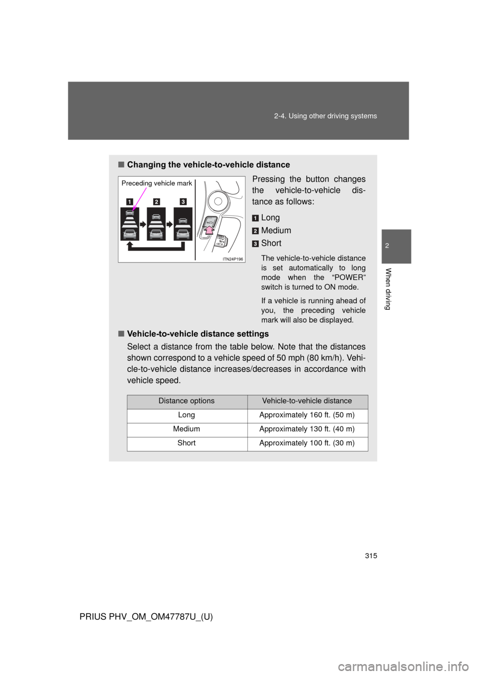 TOYOTA PRIUS PLUG-IN HYBRID 2013 1.G Owners Manual 315
2-4. Using other 
driving systems
PRIUS PHV_OM_OM47787U_(U)
2
When driving
■Changing the vehicle -to-vehicle distance
Pressing the button changes
the vehicle-to-vehicle dis-
tance as follows:
Lo