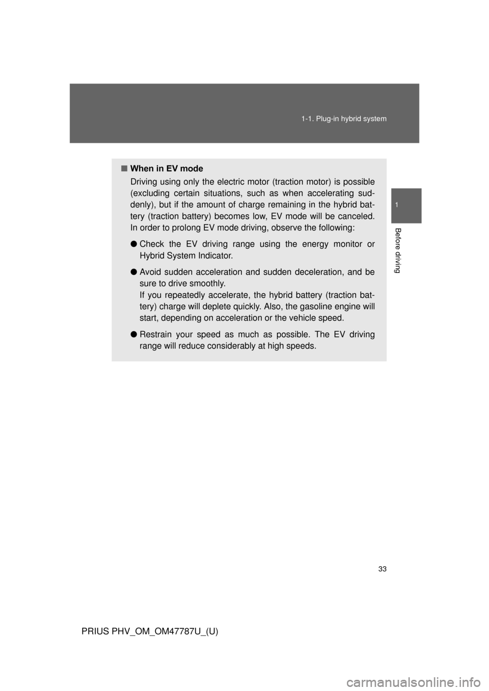 TOYOTA PRIUS PLUG-IN HYBRID 2013 1.G Owners Manual 33
1-1. Plug-in hybrid system
1
Before driving
PRIUS PHV_OM_OM47787U_(U)
■
When in EV mode
Driving using only the electric  motor (traction motor) is possible
(excluding certain situations, su ch as