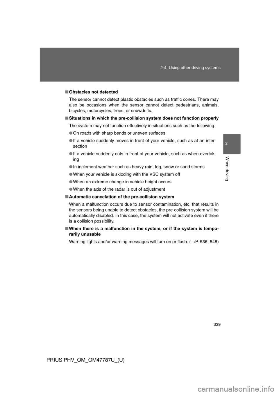 TOYOTA PRIUS PLUG-IN HYBRID 2013 1.G Owners Manual 339
2-4. Using other 
driving systems
PRIUS PHV_OM_OM47787U_(U)
2
When driving
■Obstacles not detected
The sensor cannot detect plastic obstacles such as traffic cones. There may
also be occasions w