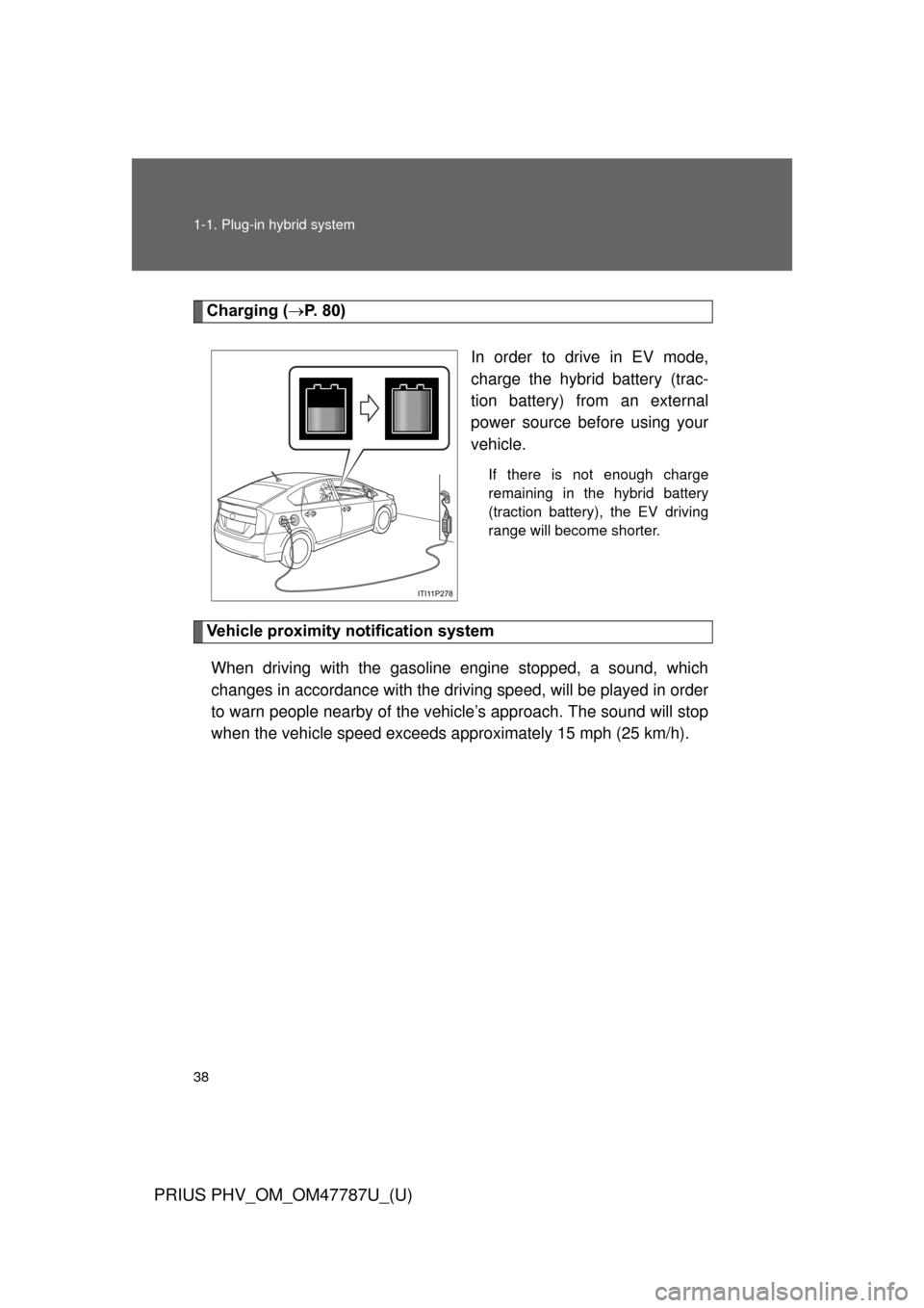 TOYOTA PRIUS PLUG-IN HYBRID 2013 1.G Owners Manual 38 1-1. Plug-in hybrid system
PRIUS PHV_OM_OM47787U_(U)
Charging (P. 80)
In order to drive in EV mode,
charge the hybrid battery (trac-
tion battery) from an external
power source before using your