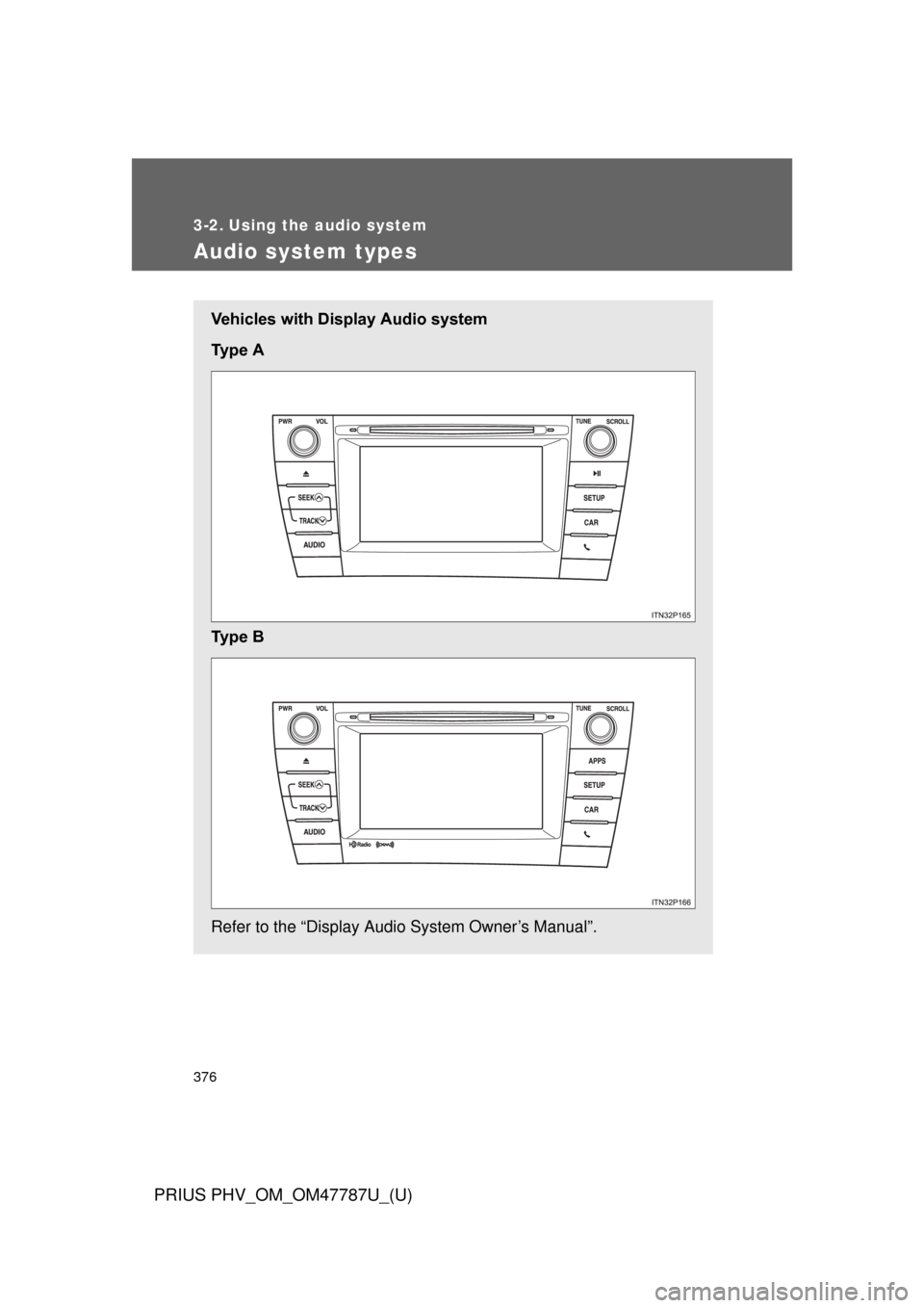 TOYOTA PRIUS PLUG-IN HYBRID 2013 1.G Owners Manual 376
PRIUS PHV_OM_OM47787U_(U)
3-2. Using the audio system
Audio system types
Vehicles with Display Audio system
Ty p e A
Ty p e B
Refer to the “Display Audio System Owner’s Manual”. TOYOTA PRIUS PLUG-IN HYBRID 2013 1.G Owners Manual 376
PRIUS PHV_OM_OM47787U_(U)
3-2. Using the audio system
Audio system types
Vehicles with Display Audio system
Ty p e A
Ty p e B
Refer to the “Display Audio System Owner’s Manual”.