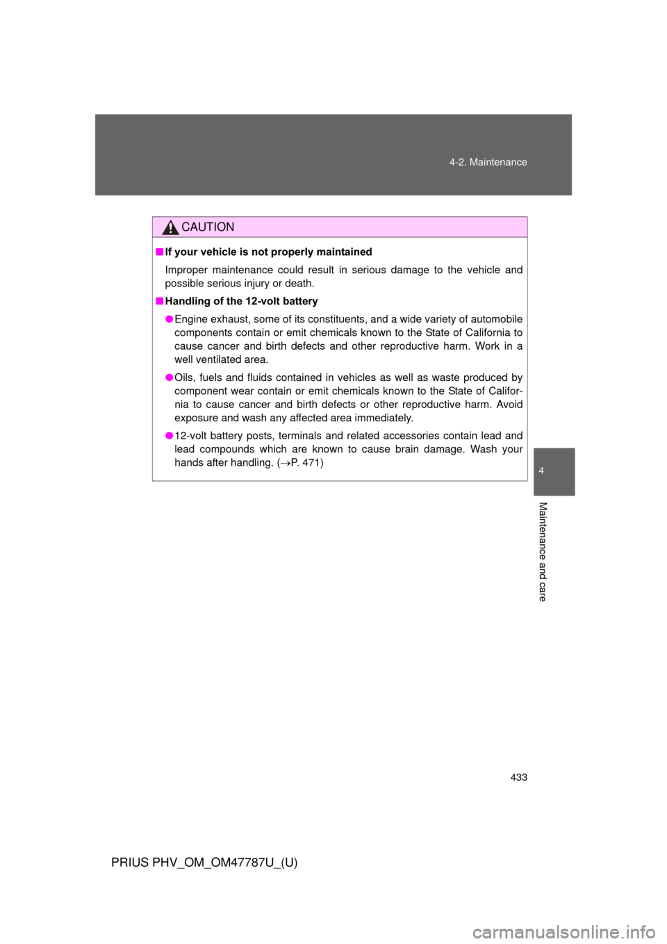 TOYOTA PRIUS PLUG-IN HYBRID 2013 1.G Owners Manual 433
4-2. Maintenance
PRIUS PHV_OM_OM47787U_(U)
4
Maintenance and care
CAUTION
■
If your vehicle is not properly maintained
Improper maintenance could result in serious damage to the vehicle and
poss