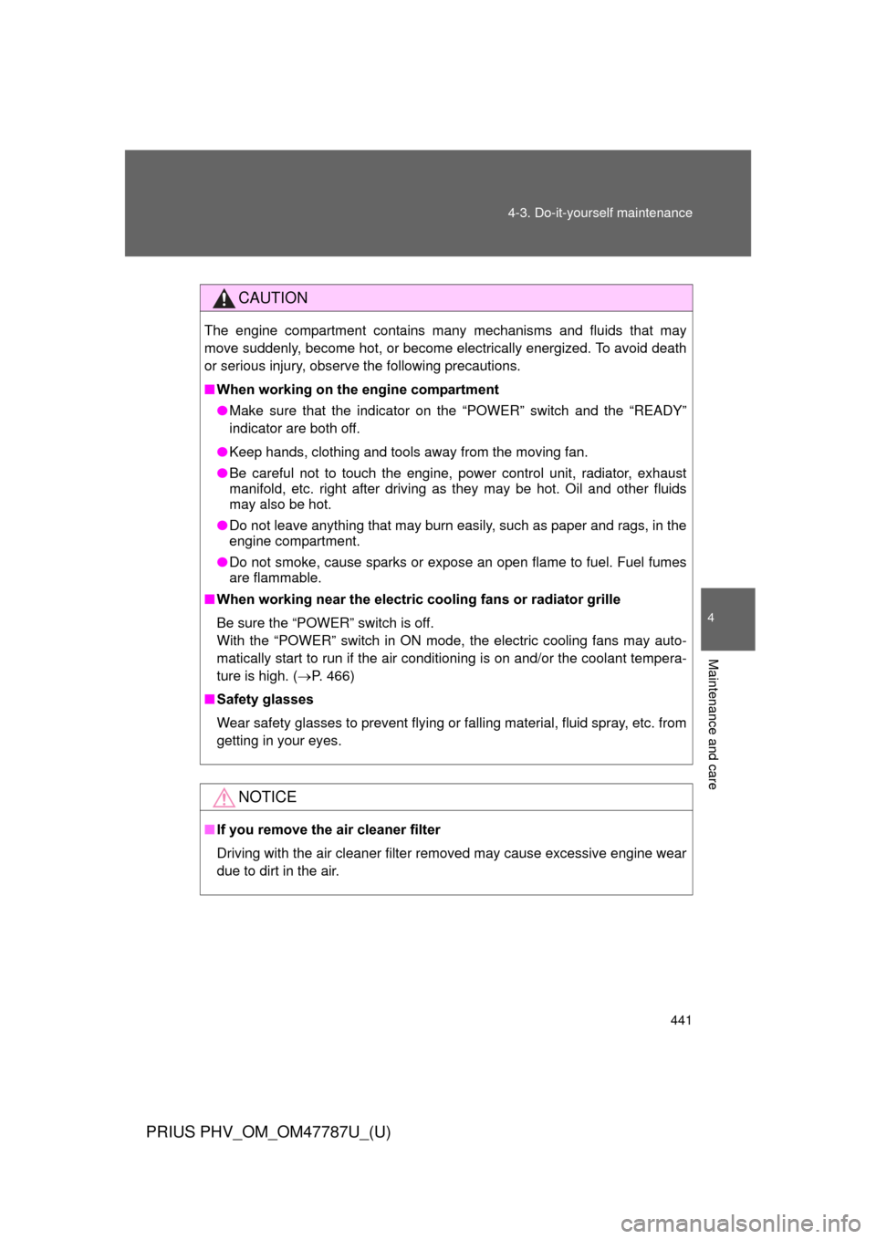 TOYOTA PRIUS PLUG-IN HYBRID 2013 1.G Owners Manual 441
4-3. Do-it-yourself maintenance
PRIUS PHV_OM_OM47787U_(U)
4
Maintenance and care
CAUTION
The engine compartment contains many mechanisms and fluids that may
move suddenly, become hot, or become el