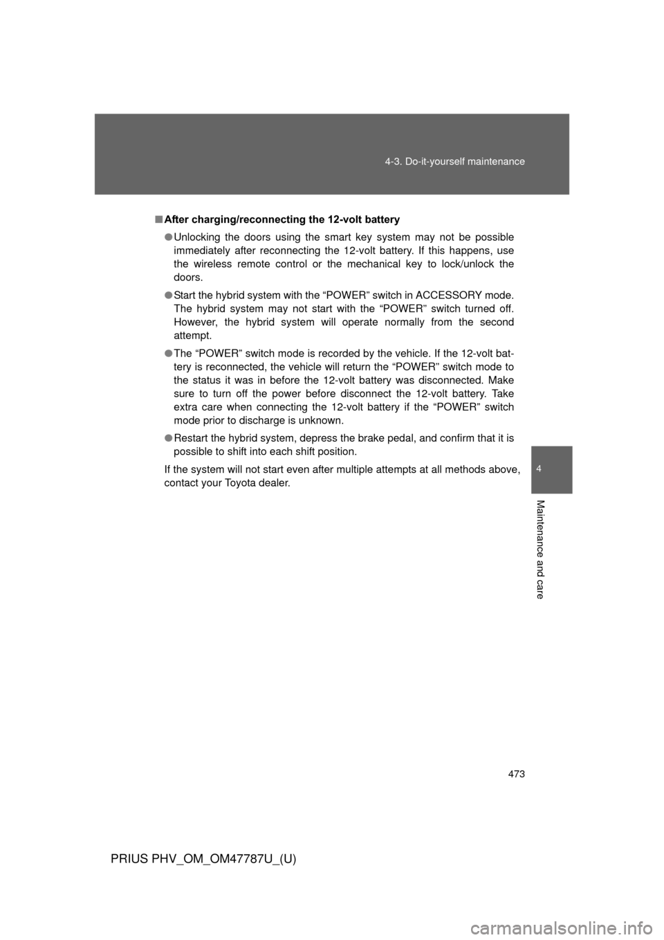 TOYOTA PRIUS PLUG-IN HYBRID 2013 1.G Repair Manual 473
4-3. Do-it-yourself maintenance
PRIUS PHV_OM_OM47787U_(U)
4
Maintenance and care
■
After charging/reconnecting the 12-volt battery
● Unlocking the doors using the smart key system may not be p