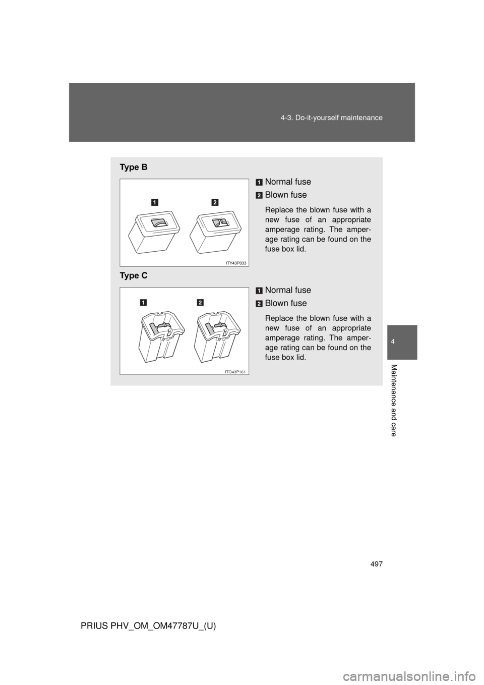TOYOTA PRIUS PLUG-IN HYBRID 2013 1.G Owners Manual 497
4-3. Do-it-yourself maintenance
PRIUS PHV_OM_OM47787U_(U)
4
Maintenance and care
Ty p e   B
Normal fuse
Blown fuse
Replace the blown fuse with a
new fuse of an appropriate
amperage rating. The amp