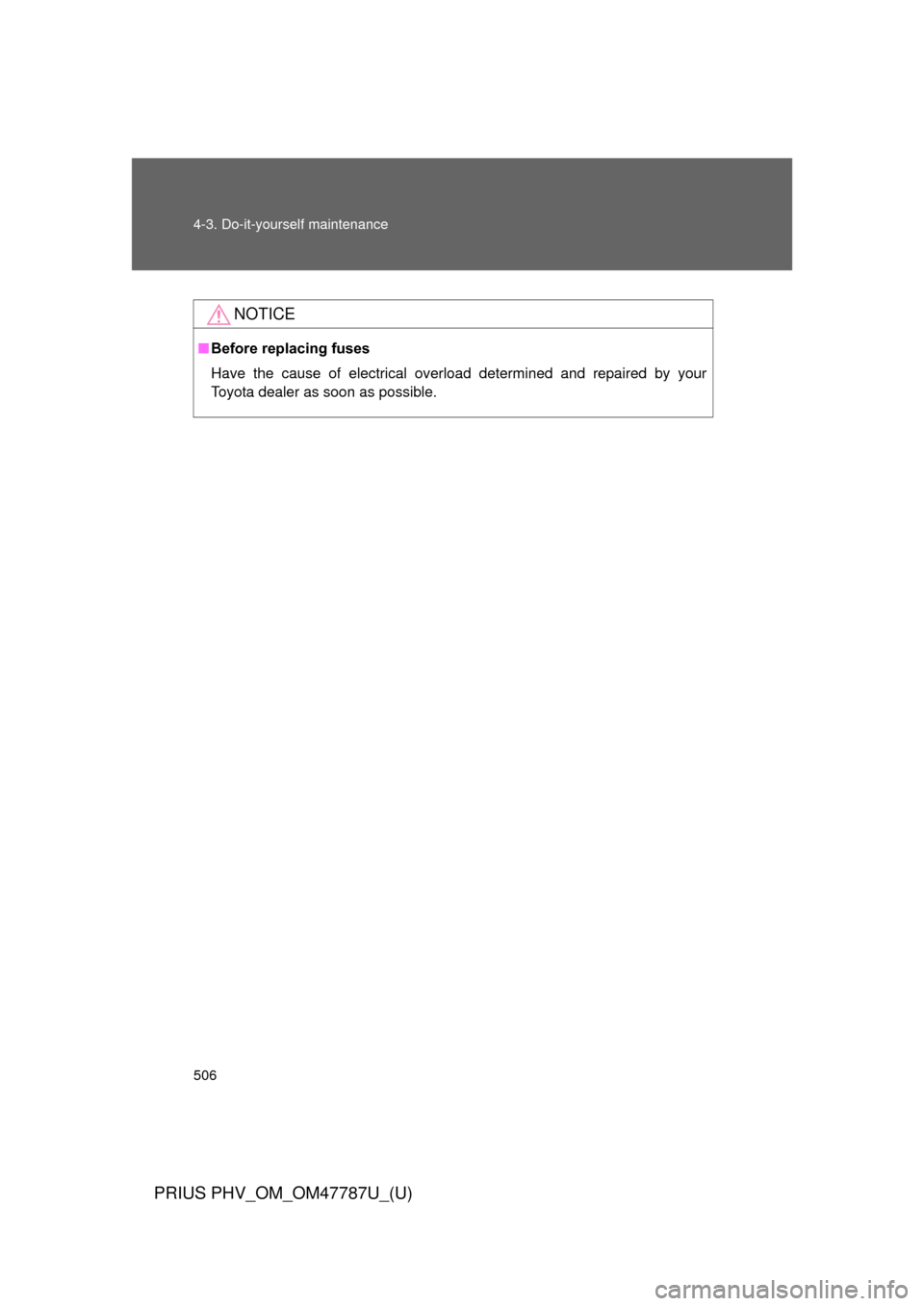 TOYOTA PRIUS PLUG-IN HYBRID 2013 1.G Owners Manual 506 4-3. Do-it-yourself maintenance
PRIUS PHV_OM_OM47787U_(U)
NOTICE
■Before replacing fuses
Have the cause of electrical overload determined and repaired by your
Toyota dealer as soon as possible. 