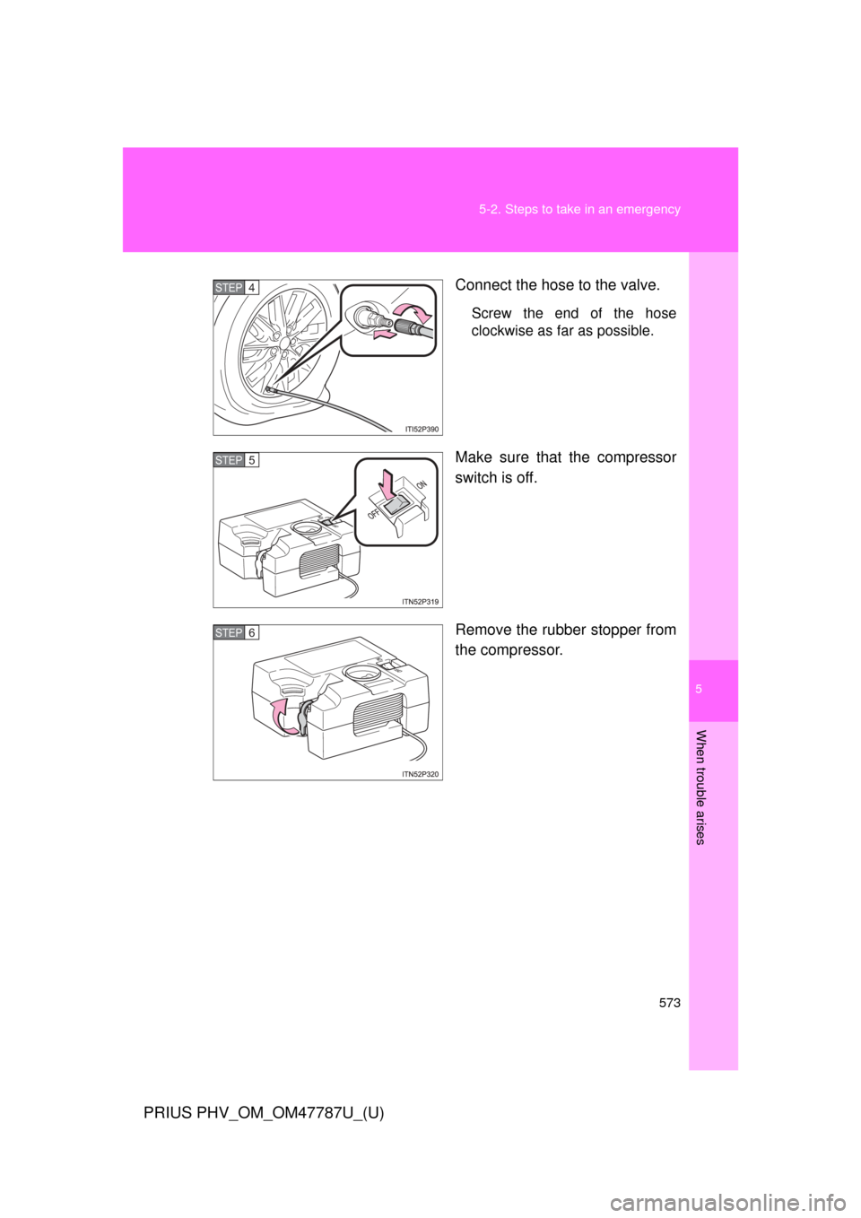 TOYOTA PRIUS PLUG-IN HYBRID 2013 1.G Owners Manual 5
When trouble arises
573
5-2. Steps to take in an emergency
PRIUS PHV_OM_OM47787U_(U)
Connect the hose to the valve.
Screw the end of the hose
clockwise as far as possible.
Make sure that the compres