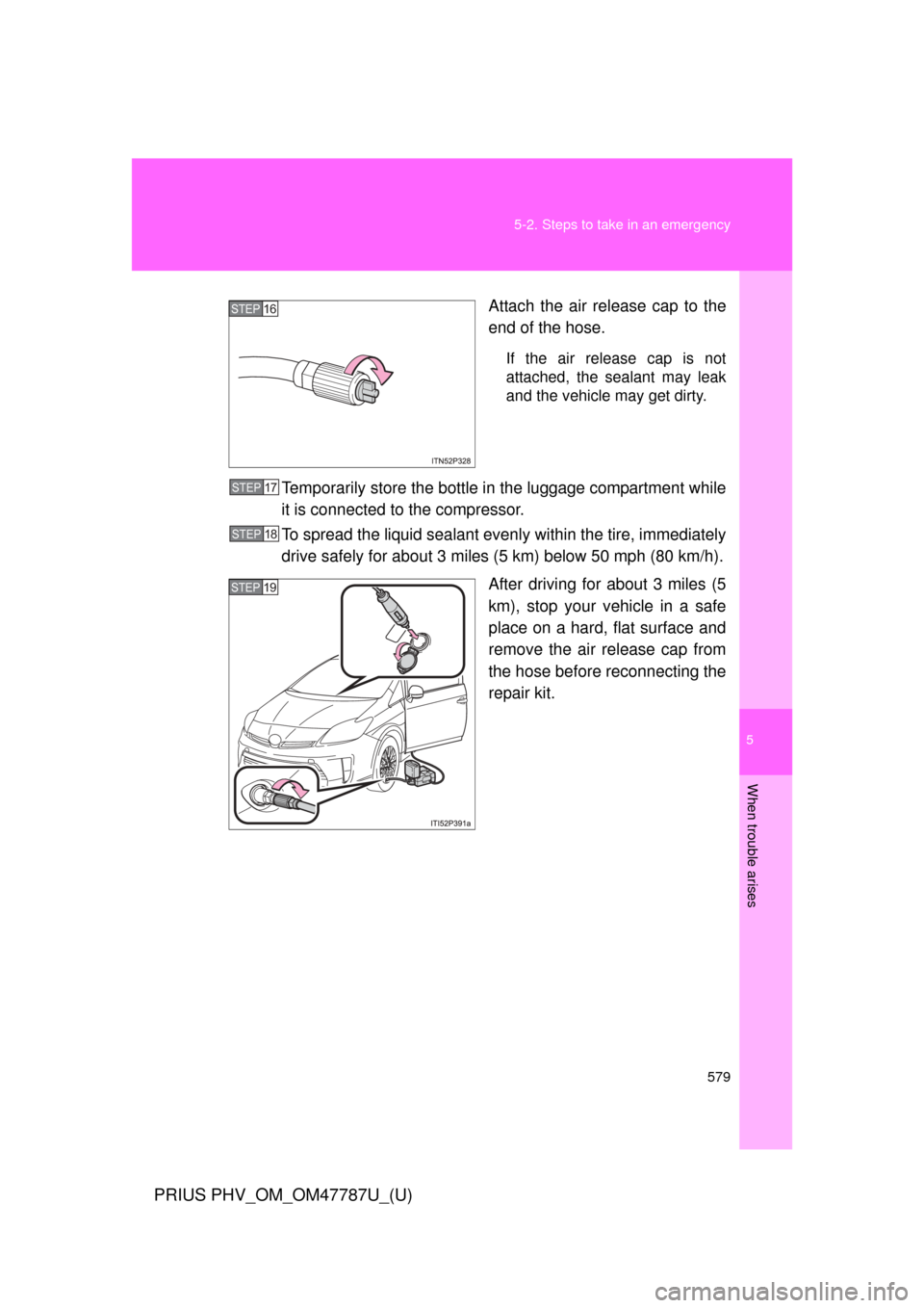 TOYOTA PRIUS PLUG-IN HYBRID 2013 1.G Owners Manual 5
When trouble arises
579
5-2. Steps to take in an emergency
PRIUS PHV_OM_OM47787U_(U)
Attach the air release cap to the
end of the hose.
If the air release cap is not
attached, the sealant may leak
a