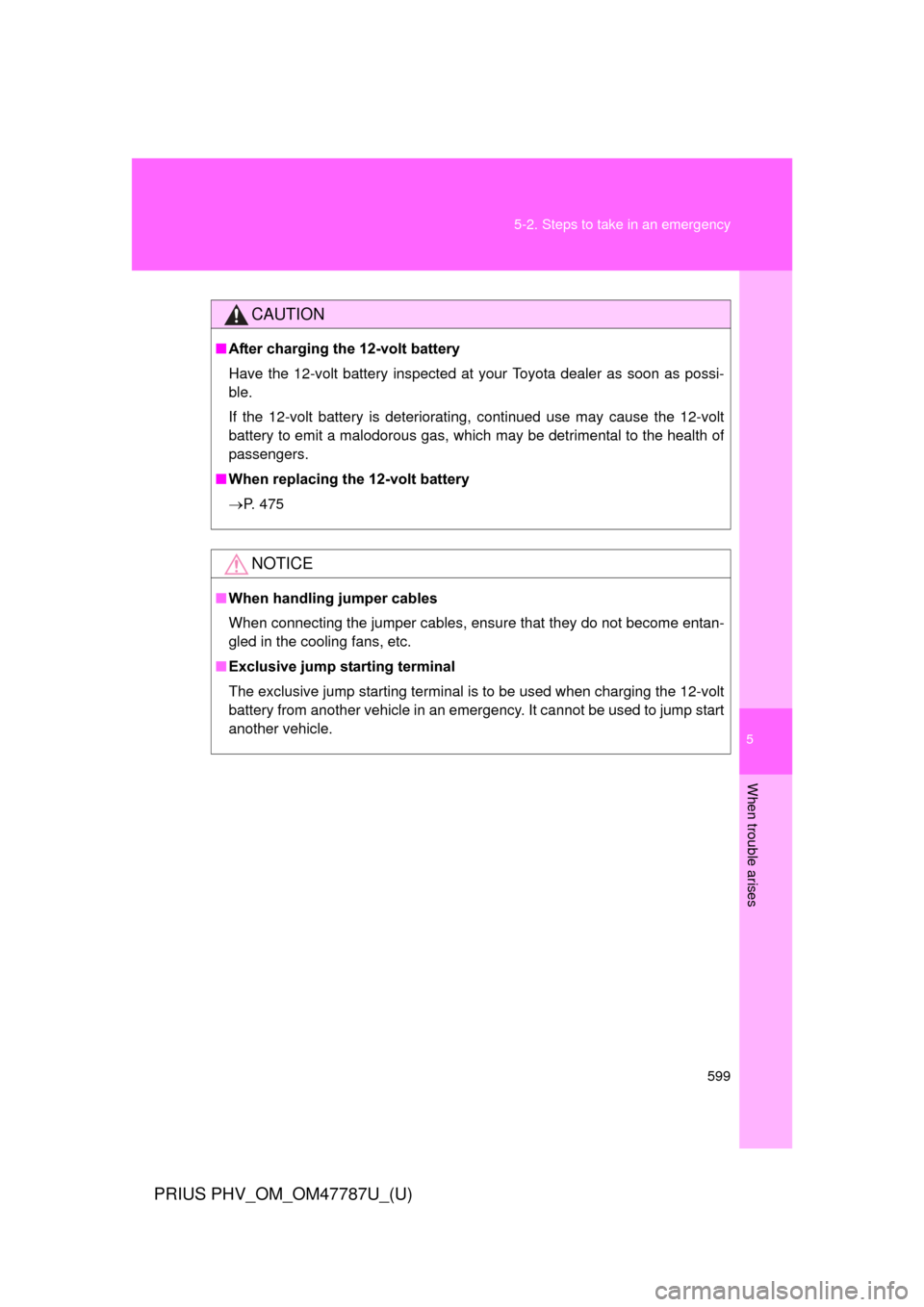 TOYOTA PRIUS PLUG-IN HYBRID 2013 1.G Owners Manual 5
When trouble arises
599
5-2. Steps to take in an emergency
PRIUS PHV_OM_OM47787U_(U)
CAUTION
■
After charging the 12-volt battery
Have the 12-volt battery inspected at your Toyota dealer as soon a
