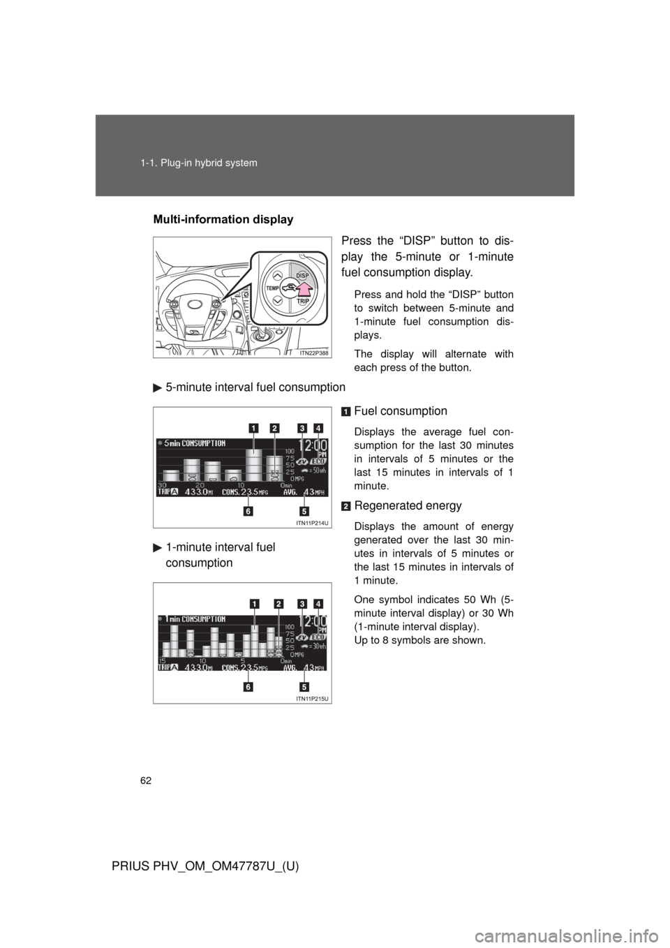 TOYOTA PRIUS PLUG-IN HYBRID 2013 1.G Owners Manual 62 1-1. Plug-in hybrid system
PRIUS PHV_OM_OM47787U_(U)
Multi-information displayPress the “DISP” button to dis-
play the 5-minute or 1-minute
fuel consumption display.
Press and hold the “DISP�
