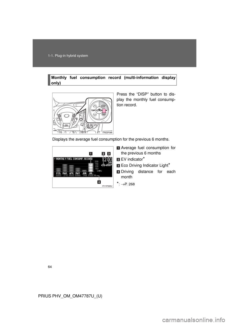TOYOTA PRIUS PLUG-IN HYBRID 2013 1.G Owners Manual 64 1-1. Plug-in hybrid system
PRIUS PHV_OM_OM47787U_(U)
Monthly  fuel  consumption  record  (multi-information  display
only)
Press the “DISP” button to dis-
play the monthly fuel consump-
tion re