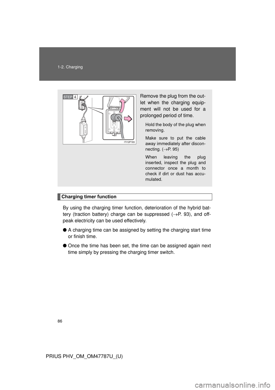 TOYOTA PRIUS PLUG-IN HYBRID 2013 1.G User Guide 86 1-2. Charging
PRIUS PHV_OM_OM47787U_(U)
Charging timer functionBy using the charging timer function,  deterioration of the hybrid bat-
tery (traction battery) charge can be suppressed ( P. 93), 
