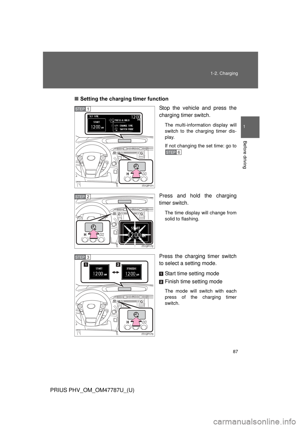 TOYOTA PRIUS PLUG-IN HYBRID 2013 1.G Owners Manual 87
1-2. Charging
1
Before driving
PRIUS PHV_OM_OM47787U_(U)
■
Setting the charging timer function
Stop the vehicle and press the
charging timer switch.
The multi-information display will
switch to t