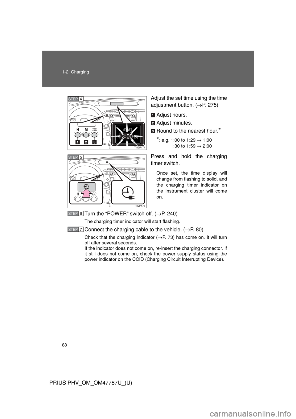 TOYOTA PRIUS PLUG-IN HYBRID 2013 1.G Owners Manual 88 1-2. Charging
PRIUS PHV_OM_OM47787U_(U)
Adjust the set time using the time
adjustment button. (P. 275)
Adjust hours.
Adjust minutes.
Round to the nearest hour.
*
*
: e.g. 1:00 to 1:29  1:0
