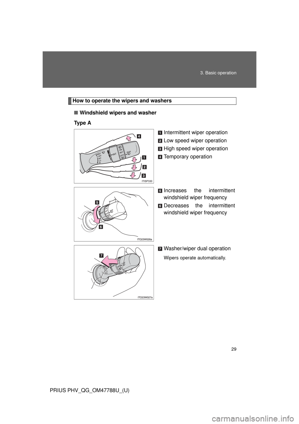 TOYOTA PRIUS PLUG-IN HYBRID 2013 1.G Quick Reference Guide 29 3. Basic operation
PRIUS PHV_QG_OM47788U_(U)
How to operate the wipers and washers
■Windshield wipers and washer
Ty p e  A
Intermittent wiper operation
Low speed wiper operation
High speed wiper 