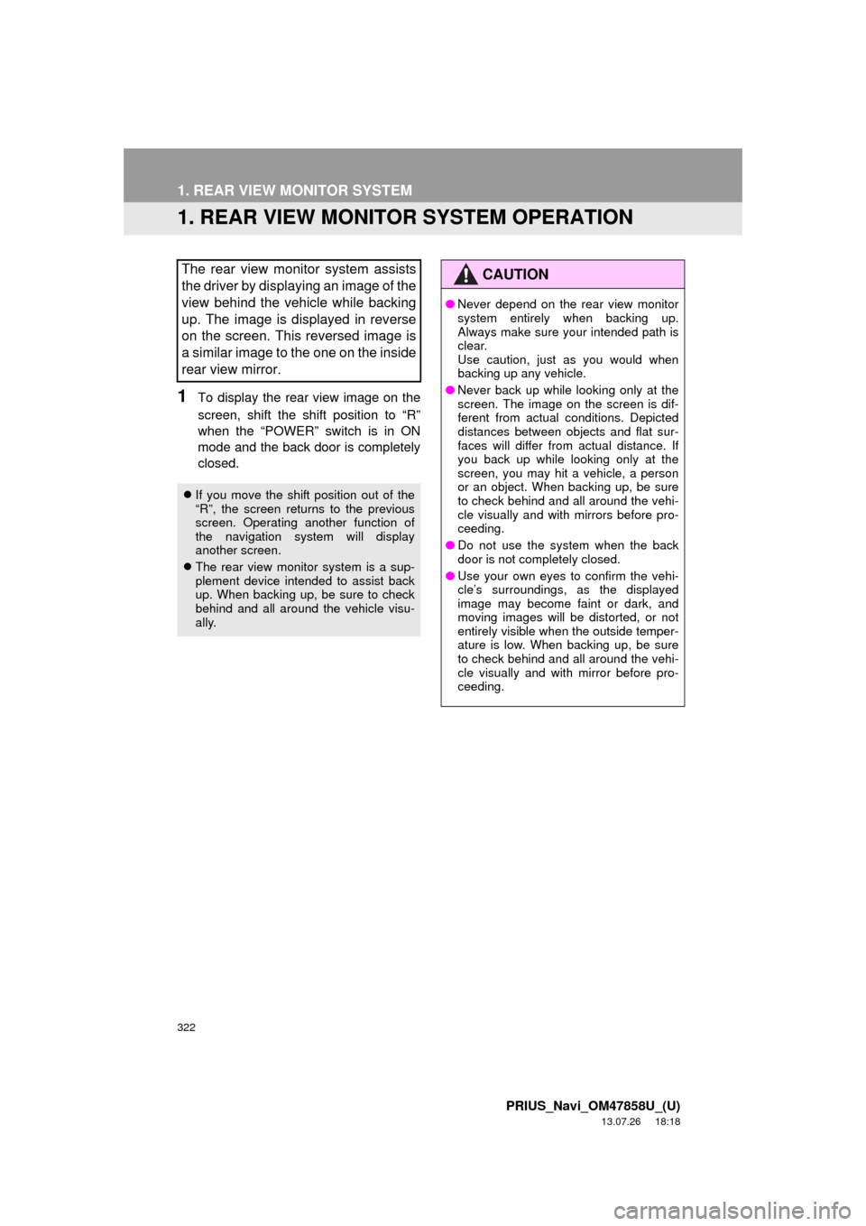 TOYOTA PRIUS PLUG-IN HYBRID 2014 1.G Navigation Manual 322
PRIUS_Navi_OM47858U_(U)
13.07.26     18:18
1. REAR VIEW MONITOR SYSTEM
1. REAR VIEW MONITOR SYSTEM OPERATION
1To display the rear view image on the
screen, shift the shift position to “R”
when