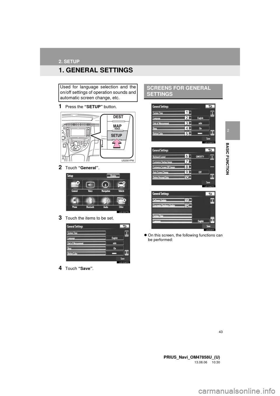 TOYOTA PRIUS PLUG-IN HYBRID 2014 1.G Navigation Manual 43
2
BASIC FUNCTION
PRIUS_Navi_OM47858U_(U)
13.08.06 10:30
2. SETUP
1. GENERAL SETTINGS
1Press the “SETUP” button.
2Touch “General”.
3Touch the items to be set.
4Touch “Save”.
On th TOYOTA PRIUS PLUG-IN HYBRID 2014 1.G Navigation Manual 43
2
BASIC FUNCTION
PRIUS_Navi_OM47858U_(U)
13.08.06 10:30
2. SETUP
1. GENERAL SETTINGS
1Press the “SETUP” button.
2Touch “General”.
3Touch the items to be set.
4Touch “Save”.
On th