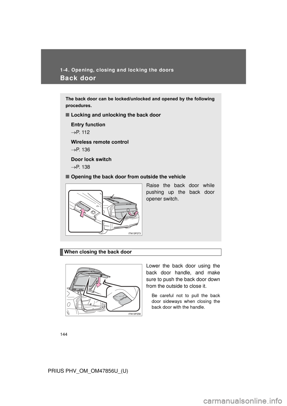 TOYOTA PRIUS PLUG-IN HYBRID 2014 1.G Owners Manual 144
1-4. Opening, closing and locking the doors
PRIUS PHV_OM_OM47856U_(U)
Back door
When closing the back doorLower the back door using the
back door handle, and make
sure to push the back door down
f