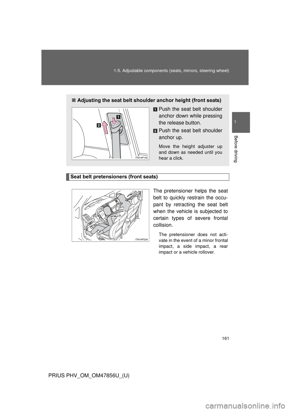 TOYOTA PRIUS PLUG-IN HYBRID 2014 1.G Owners Manual 161
1-5. Adjustable components (s
eats, mirrors, steering wheel)
1
Before driving
PRIUS PHV_OM_OM47856U_(U)
Seat belt pretensioners (front seats)
The pretensioner helps the seat
belt to quickly restra