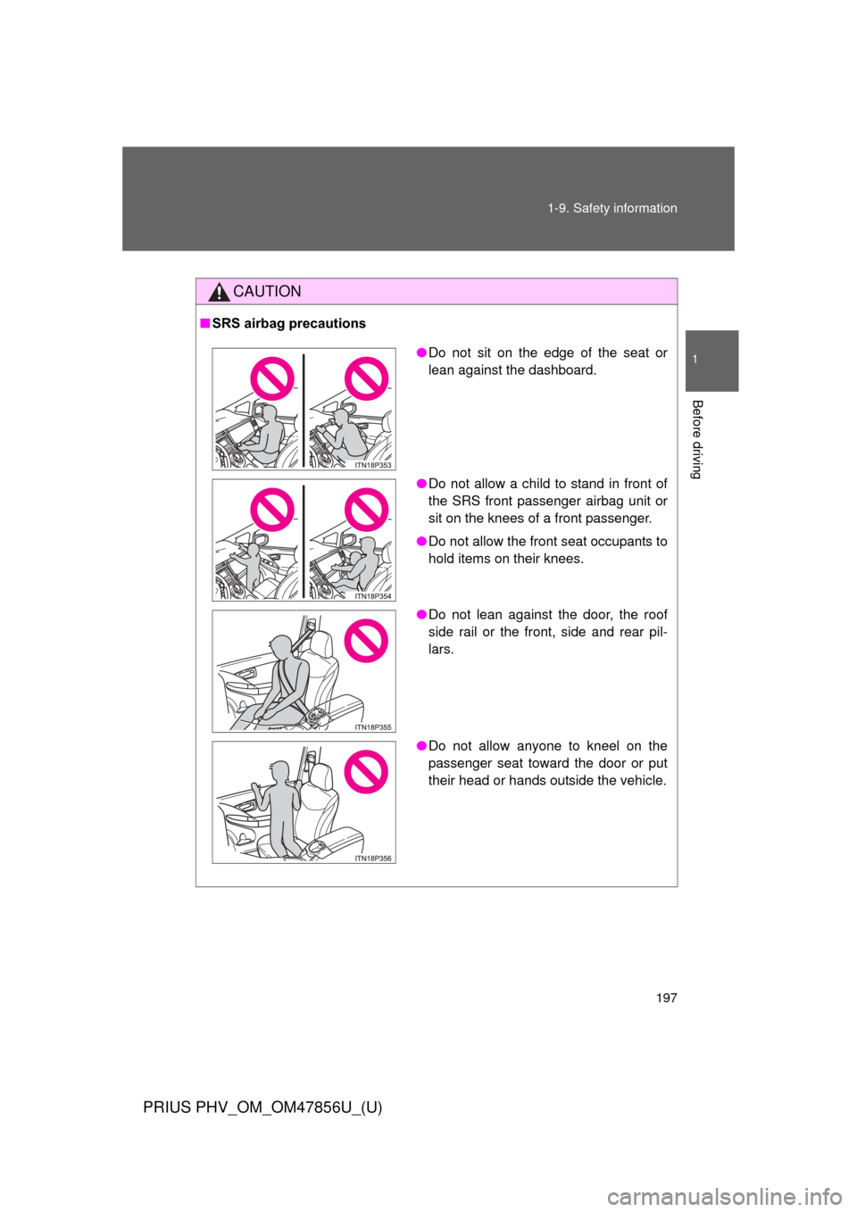TOYOTA PRIUS PLUG-IN HYBRID 2014 1.G Owners Manual 197
1-9. Safety information
1
Before driving
PRIUS PHV_OM_OM47856U_(U)
CAUTION
■
SRS airbag precautions
●Do not sit on the edge of the seat or
lean against the dashboard.
● Do not allow a child 