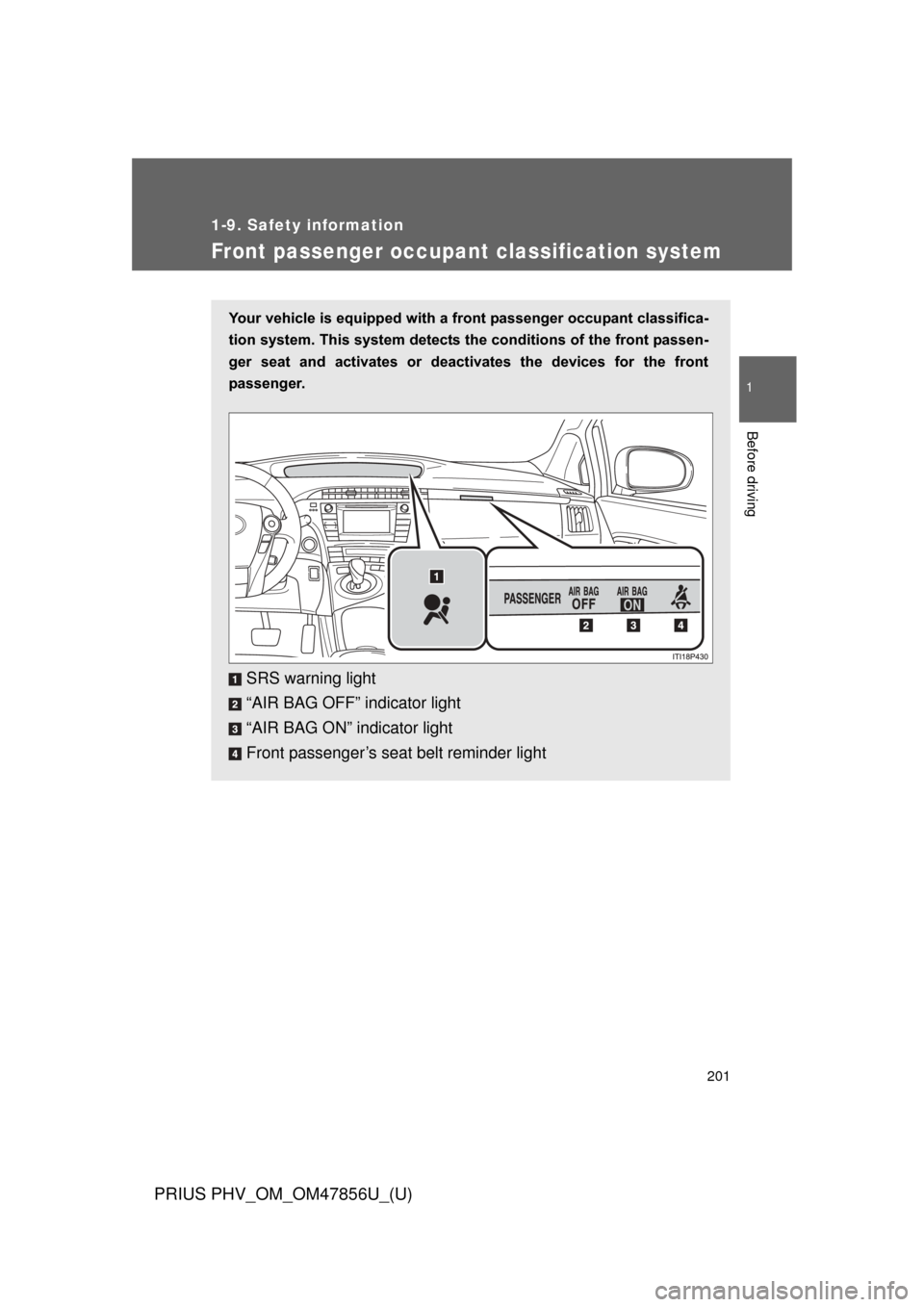 TOYOTA PRIUS PLUG-IN HYBRID 2014 1.G Owners Manual 201
1
1-9. Safety information
Before driving
PRIUS PHV_OM_OM47856U_(U)
Front passenger occupant classification system
Your vehicle is equipped with a front passenger occupant classifica-
tion system. TOYOTA PRIUS PLUG-IN HYBRID 2014 1.G Owners Manual 201
1
1-9. Safety information
Before driving
PRIUS PHV_OM_OM47856U_(U)
Front passenger occupant classification system
Your vehicle is equipped with a front passenger occupant classifica-
tion system.