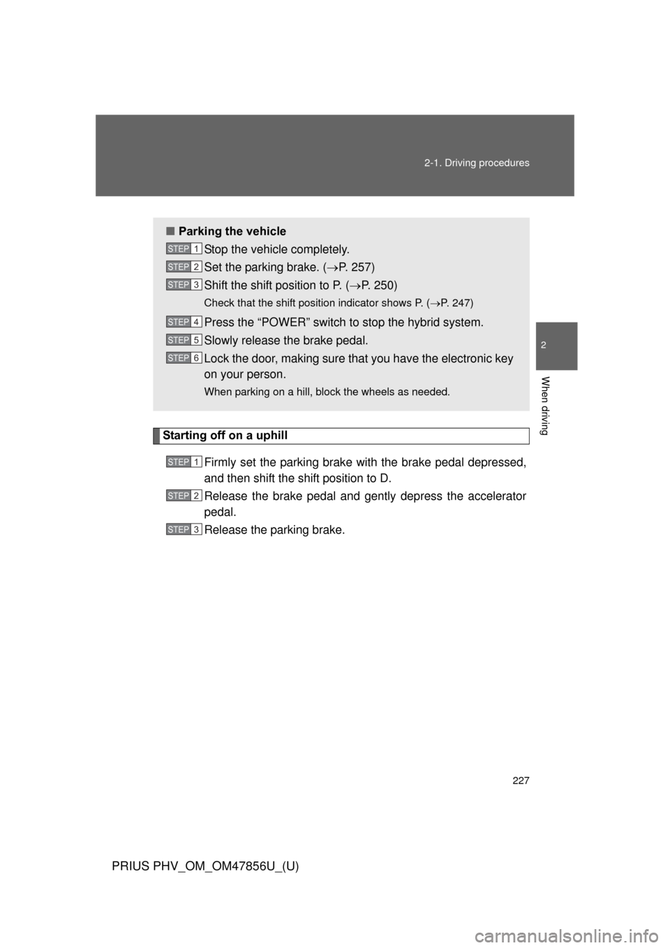 TOYOTA PRIUS PLUG-IN HYBRID 2014 1.G Owners Manual 227
2-1. Driving procedures
PRIUS PHV_OM_OM47856U_(U)
2
When driving
Starting off on a uphill
Firmly set the parking brake with the brake pedal depressed,
and then shift the shift position to D.
Relea TOYOTA PRIUS PLUG-IN HYBRID 2014 1.G Owners Manual 227
2-1. Driving procedures
PRIUS PHV_OM_OM47856U_(U)
2
When driving
Starting off on a uphill
Firmly set the parking brake with the brake pedal depressed,
and then shift the shift position to D.
Relea