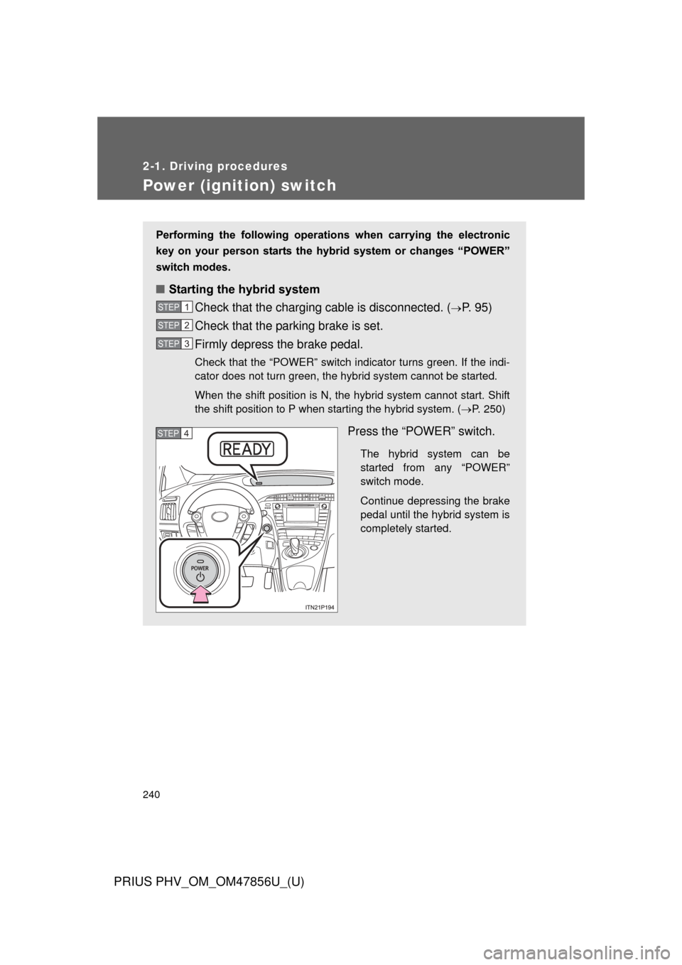 TOYOTA PRIUS PLUG-IN HYBRID 2014 1.G Owners Manual 240
2-1. Driving procedures
PRIUS PHV_OM_OM47856U_(U)
Power (ignition) switch
Performing the following operations when carrying the electronic
key on your person starts the hybr id syste TOYOTA PRIUS PLUG-IN HYBRID 2014 1.G Owners Manual 240
2-1. Driving procedures
PRIUS PHV_OM_OM47856U_(U)
Power (ignition) switch
Performing the following operations when carrying the electronic
key on your person starts the hybr id syste