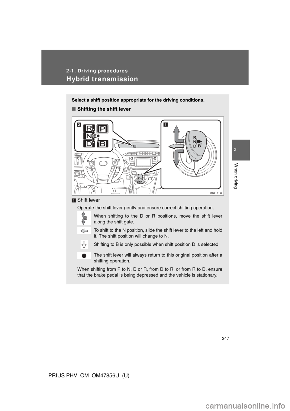 TOYOTA PRIUS PLUG-IN HYBRID 2014 1.G Owners Manual 247
2-1. Driving procedures
PRIUS PHV_OM_OM47856U_(U)
2
When driving
Hybrid transmission
Select a shift position appropriate for the driving conditions.
■Shifting the shift lever
Shift lever
Operate