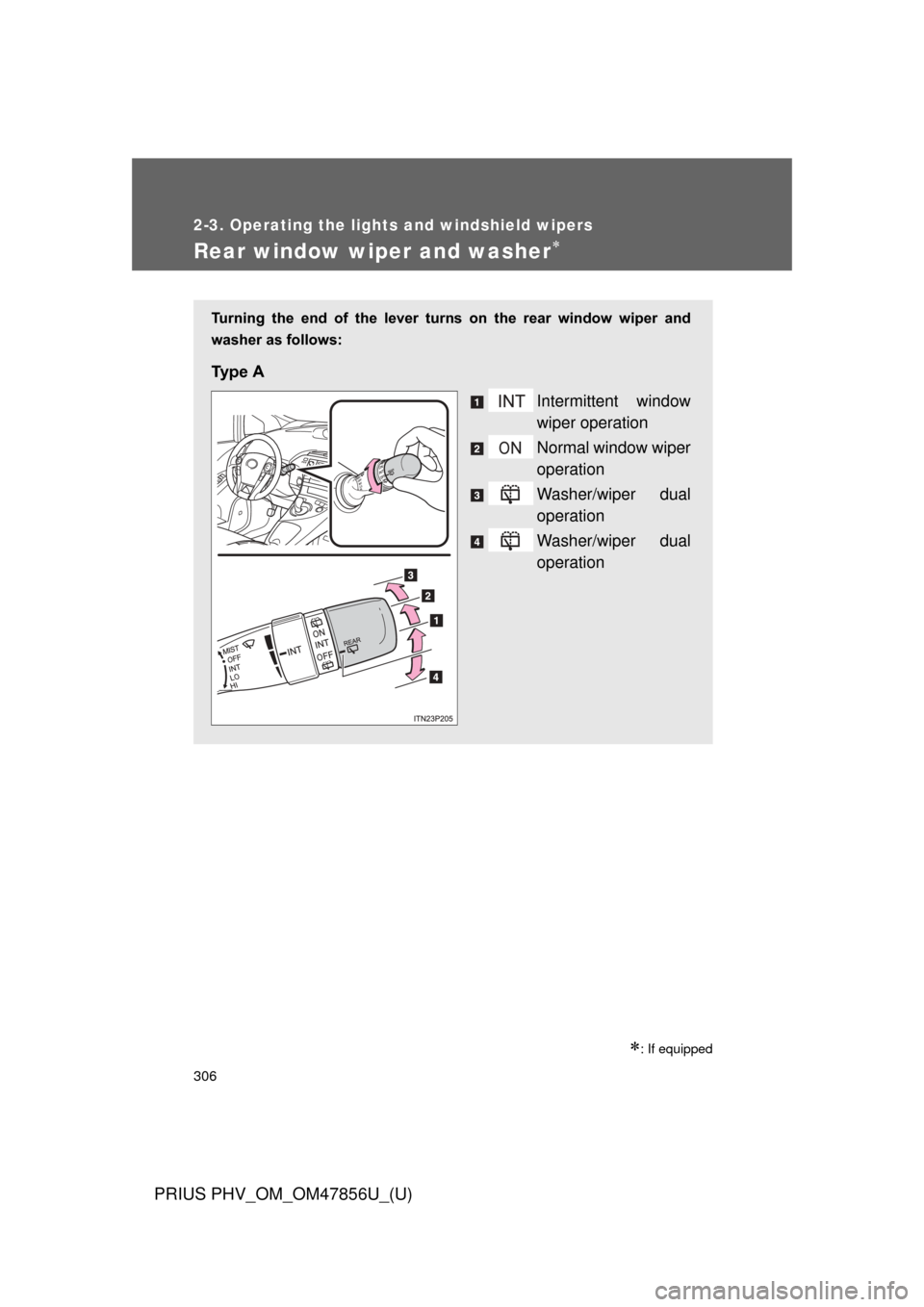 TOYOTA PRIUS PLUG-IN HYBRID 2014 1.G Owners Manual 306
2-3. Operating the lights and windshield wipers
PRIUS PHV_OM_OM47856U_(U)
Rear window wiper and washer
: If equipped
Turning  the  end  of  the  lever  turns  on  the  rear  window  wiper  a